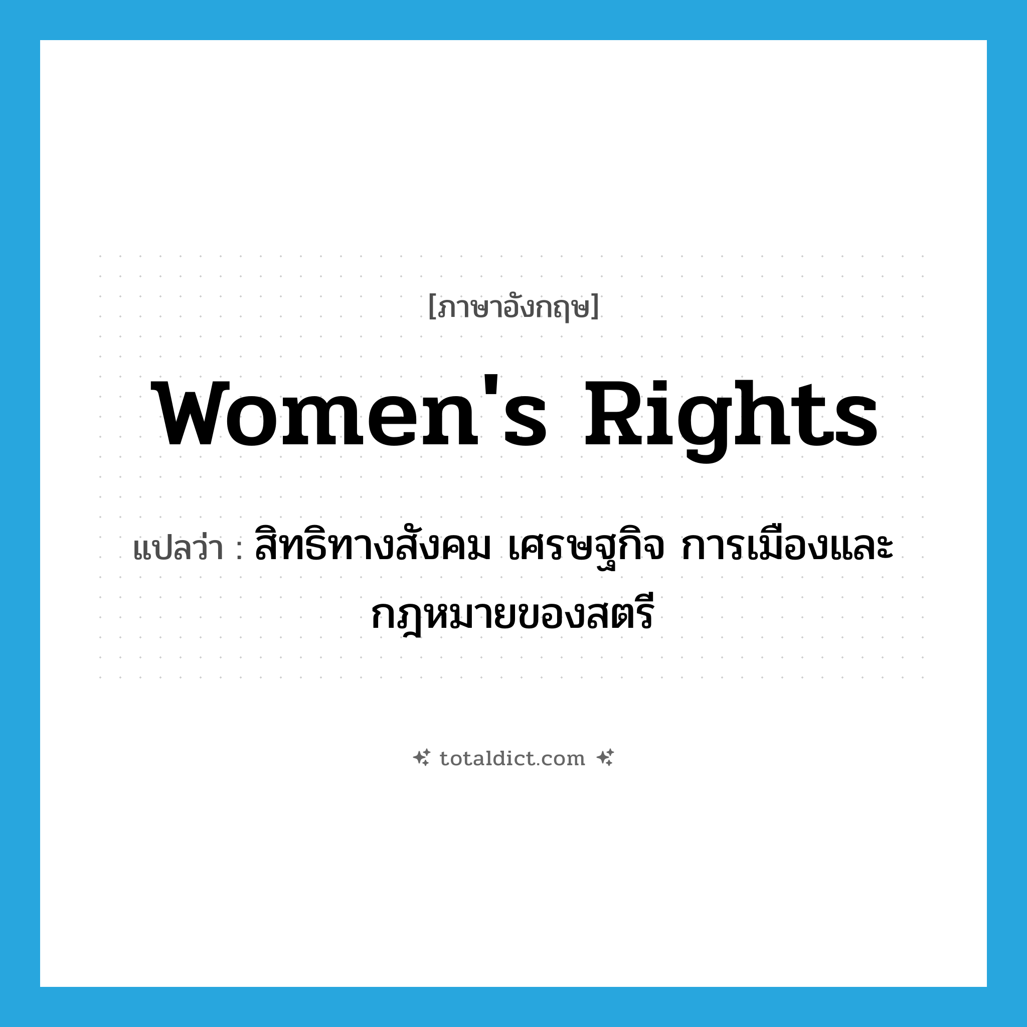 women&#39;s rights แปลว่า?, คำศัพท์ภาษาอังกฤษ women&#39;s rights แปลว่า สิทธิทางสังคม เศรษฐกิจ การเมืองและกฎหมายของสตรี ประเภท N หมวด N