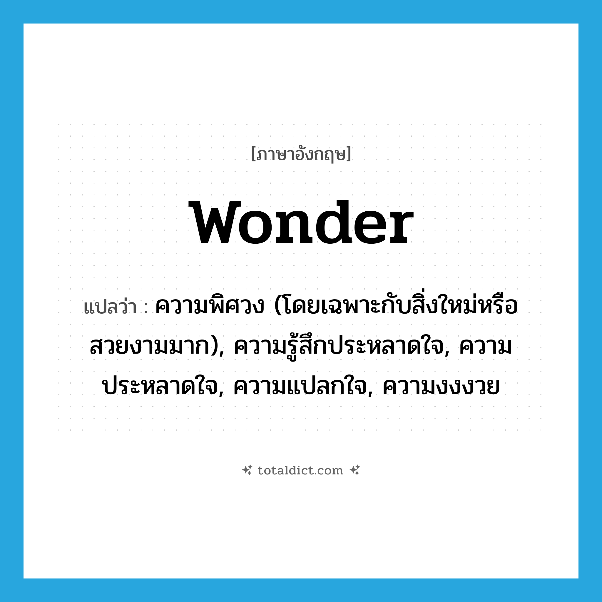 wonder แปลว่า?, คำศัพท์ภาษาอังกฤษ wonder แปลว่า ความพิศวง (โดยเฉพาะกับสิ่งใหม่หรือสวยงามมาก), ความรู้สึกประหลาดใจ, ความประหลาดใจ, ความแปลกใจ, ความงงงวย ประเภท N หมวด N
