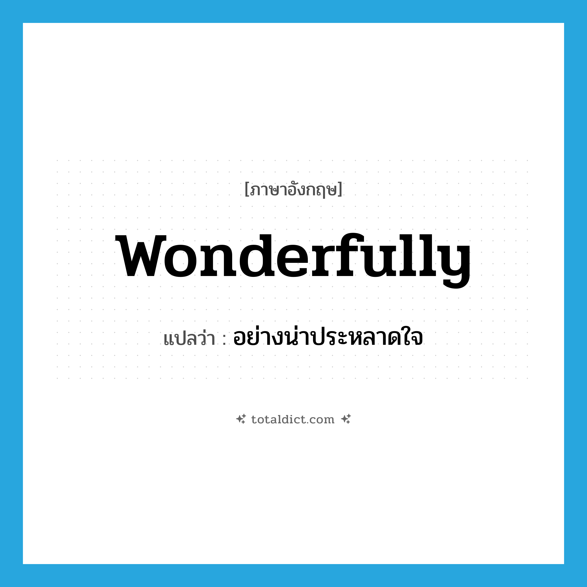 wonderfully แปลว่า?, คำศัพท์ภาษาอังกฤษ wonderfully แปลว่า อย่างน่าประหลาดใจ ประเภท ADV หมวด ADV