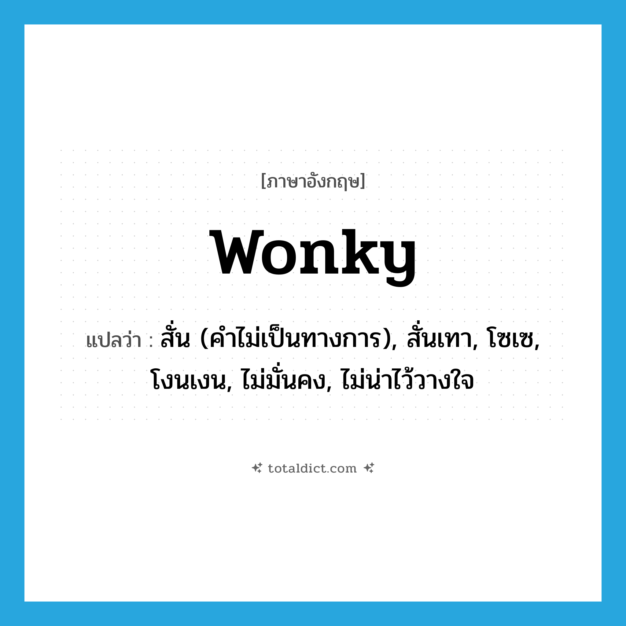 wonky แปลว่า?, คำศัพท์ภาษาอังกฤษ wonky แปลว่า สั่น (คำไม่เป็นทางการ), สั่นเทา, โซเซ, โงนเงน, ไม่มั่นคง, ไม่น่าไว้วางใจ ประเภท ADJ หมวด ADJ