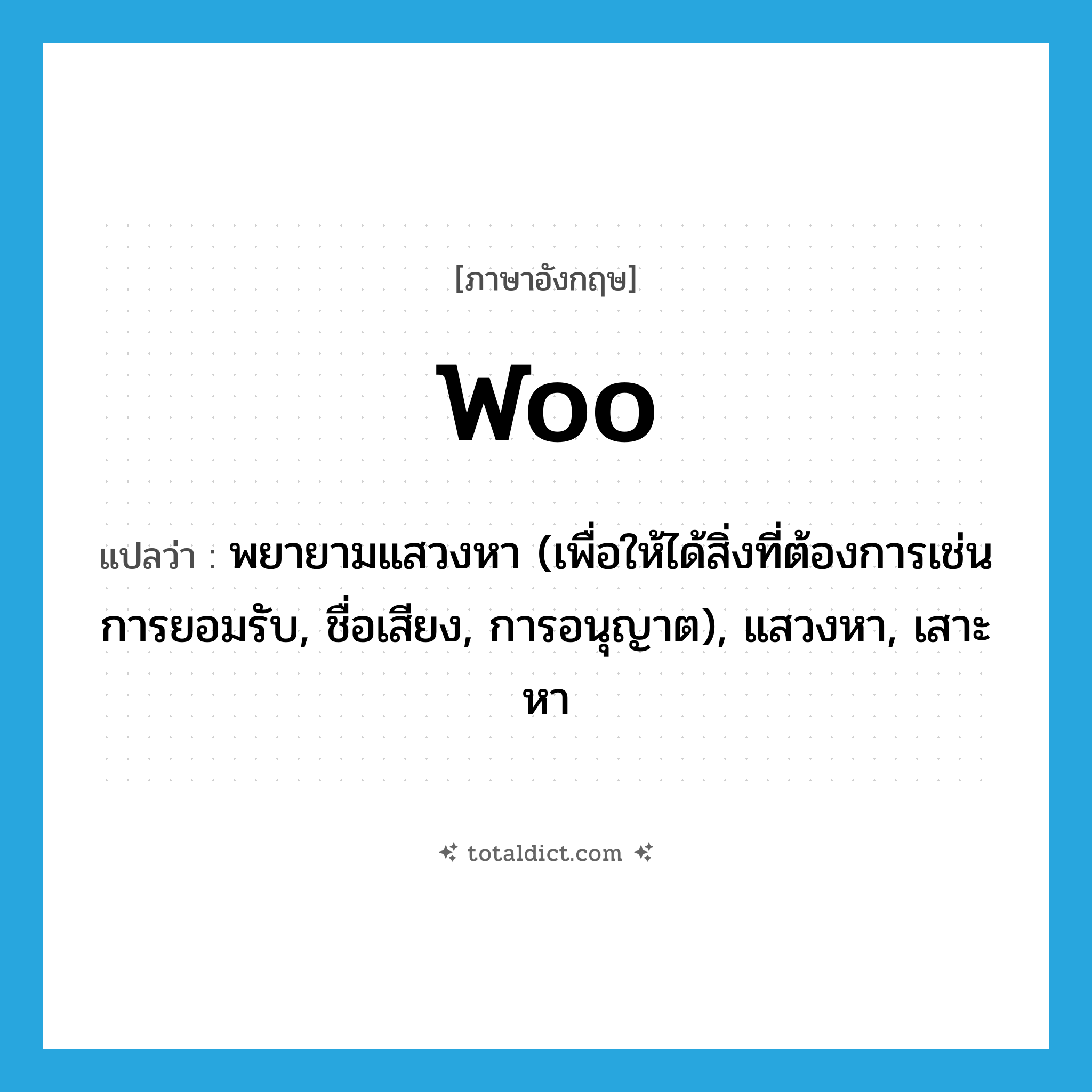 woo แปลว่า?, คำศัพท์ภาษาอังกฤษ woo แปลว่า พยายามแสวงหา (เพื่อให้ได้สิ่งที่ต้องการเช่น การยอมรับ, ชื่อเสียง, การอนุญาต), แสวงหา, เสาะหา ประเภท VI หมวด VI