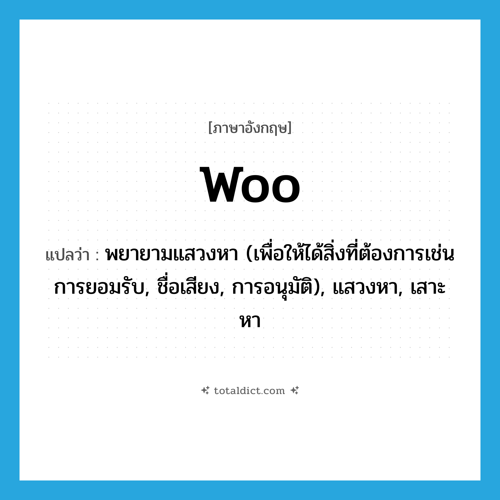 woo แปลว่า?, คำศัพท์ภาษาอังกฤษ woo แปลว่า พยายามแสวงหา (เพื่อให้ได้สิ่งที่ต้องการเช่น การยอมรับ, ชื่อเสียง, การอนุมัติ), แสวงหา, เสาะหา ประเภท VT หมวด VT