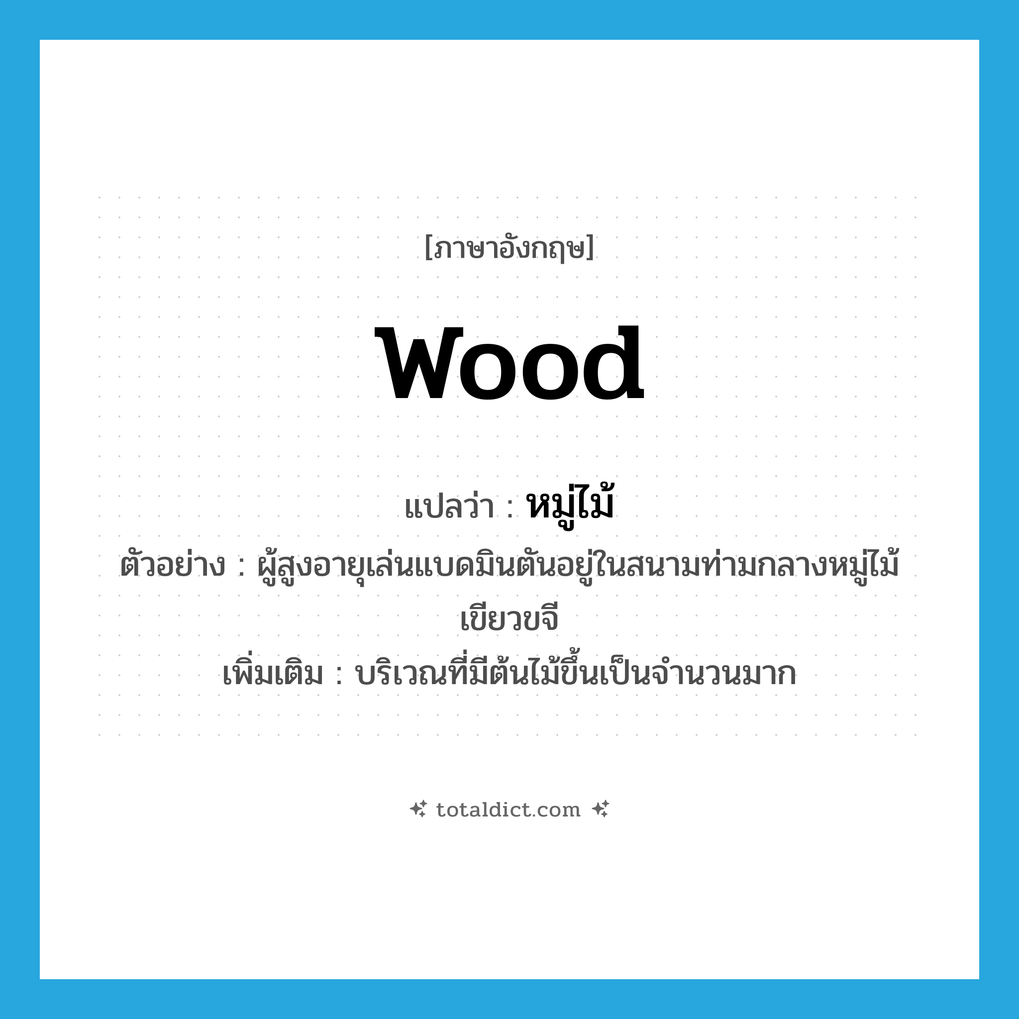 wood แปลว่า?, คำศัพท์ภาษาอังกฤษ wood แปลว่า หมู่ไม้ ประเภท N ตัวอย่าง ผู้สูงอายุเล่นแบดมินตันอยู่ในสนามท่ามกลางหมู่ไม้เขียวขจี เพิ่มเติม บริเวณที่มีต้นไม้ขึ้นเป็นจำนวนมาก หมวด N