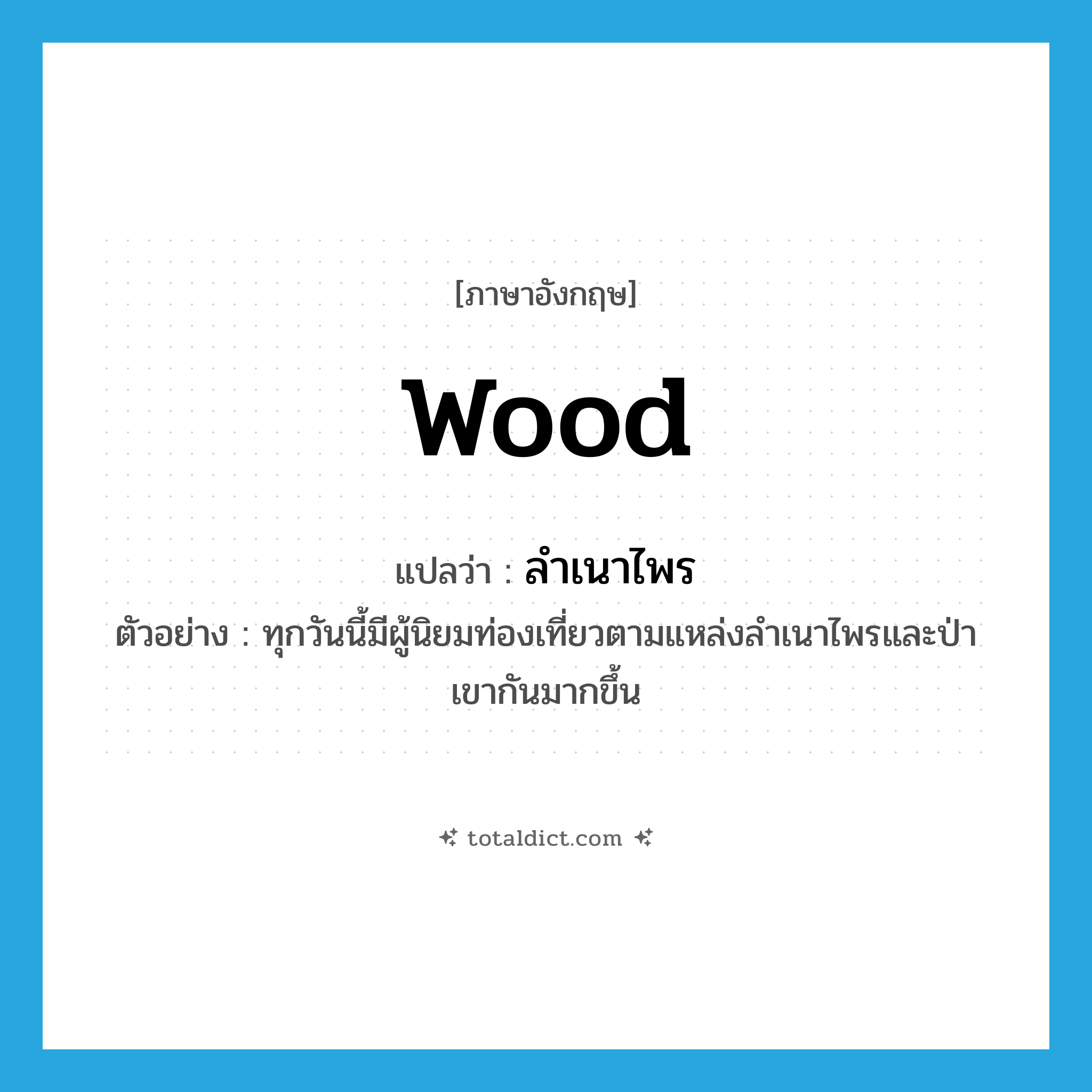 wood แปลว่า?, คำศัพท์ภาษาอังกฤษ wood แปลว่า ลำเนาไพร ประเภท N ตัวอย่าง ทุกวันนี้มีผู้นิยมท่องเที่ยวตามแหล่งลำเนาไพรและป่าเขากันมากขึ้น หมวด N