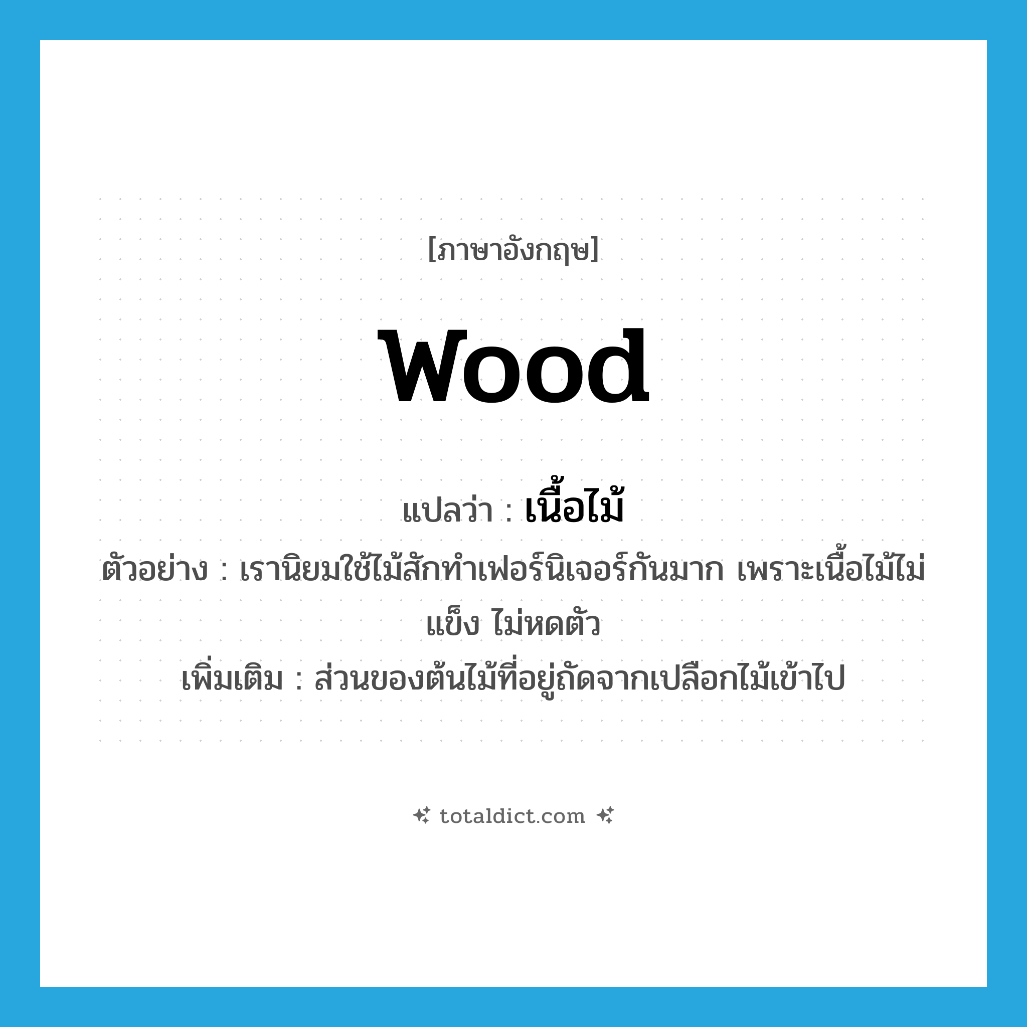 wood แปลว่า?, คำศัพท์ภาษาอังกฤษ wood แปลว่า เนื้อไม้ ประเภท N ตัวอย่าง เรานิยมใช้ไม้สักทำเฟอร์นิเจอร์กันมาก เพราะเนื้อไม้ไม่แข็ง ไม่หดตัว เพิ่มเติม ส่วนของต้นไม้ที่อยู่ถัดจากเปลือกไม้เข้าไป หมวด N