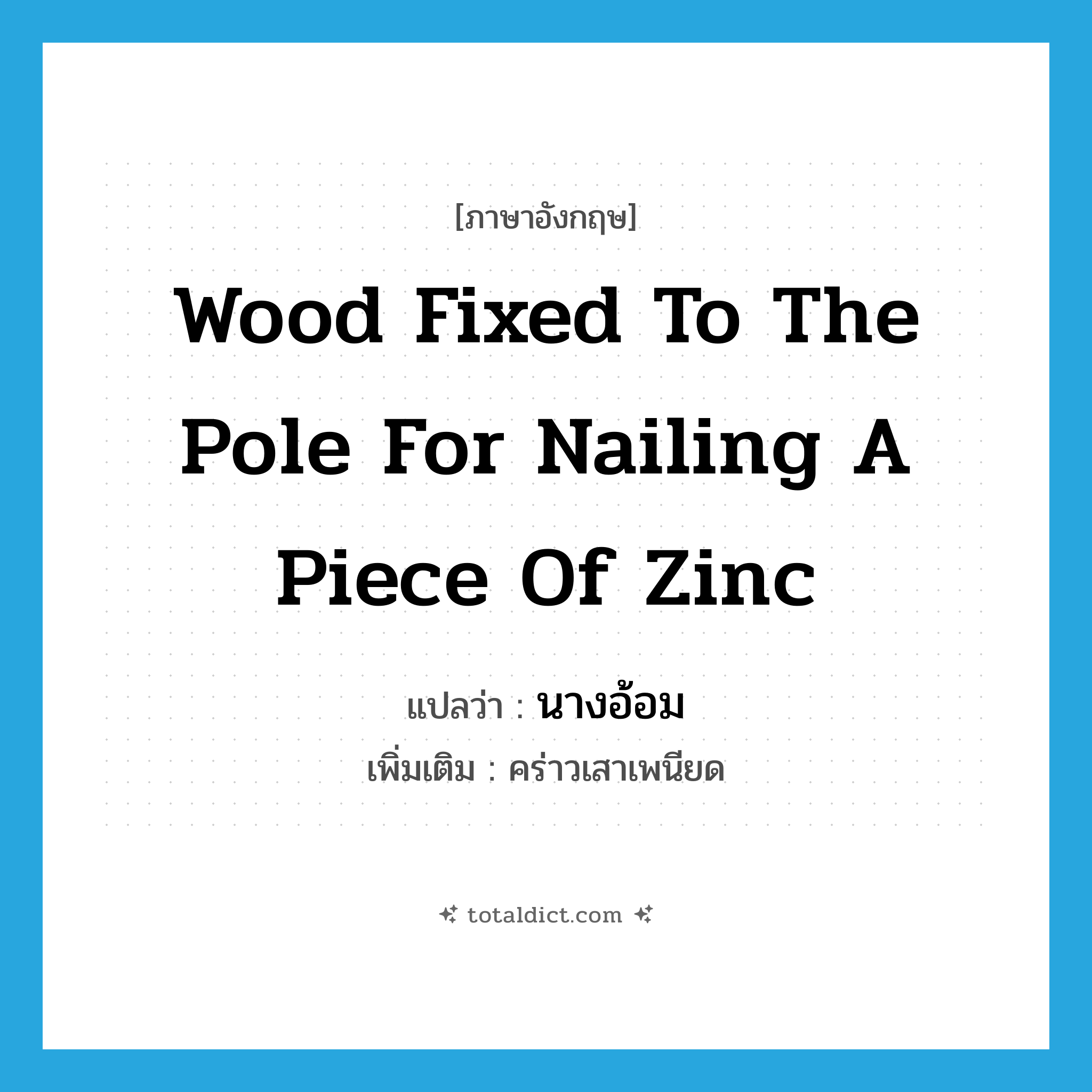 wood fixed to the pole for nailing a piece of zinc แปลว่า?, คำศัพท์ภาษาอังกฤษ wood fixed to the pole for nailing a piece of zinc แปลว่า นางอ้อม ประเภท N เพิ่มเติม คร่าวเสาเพนียด หมวด N