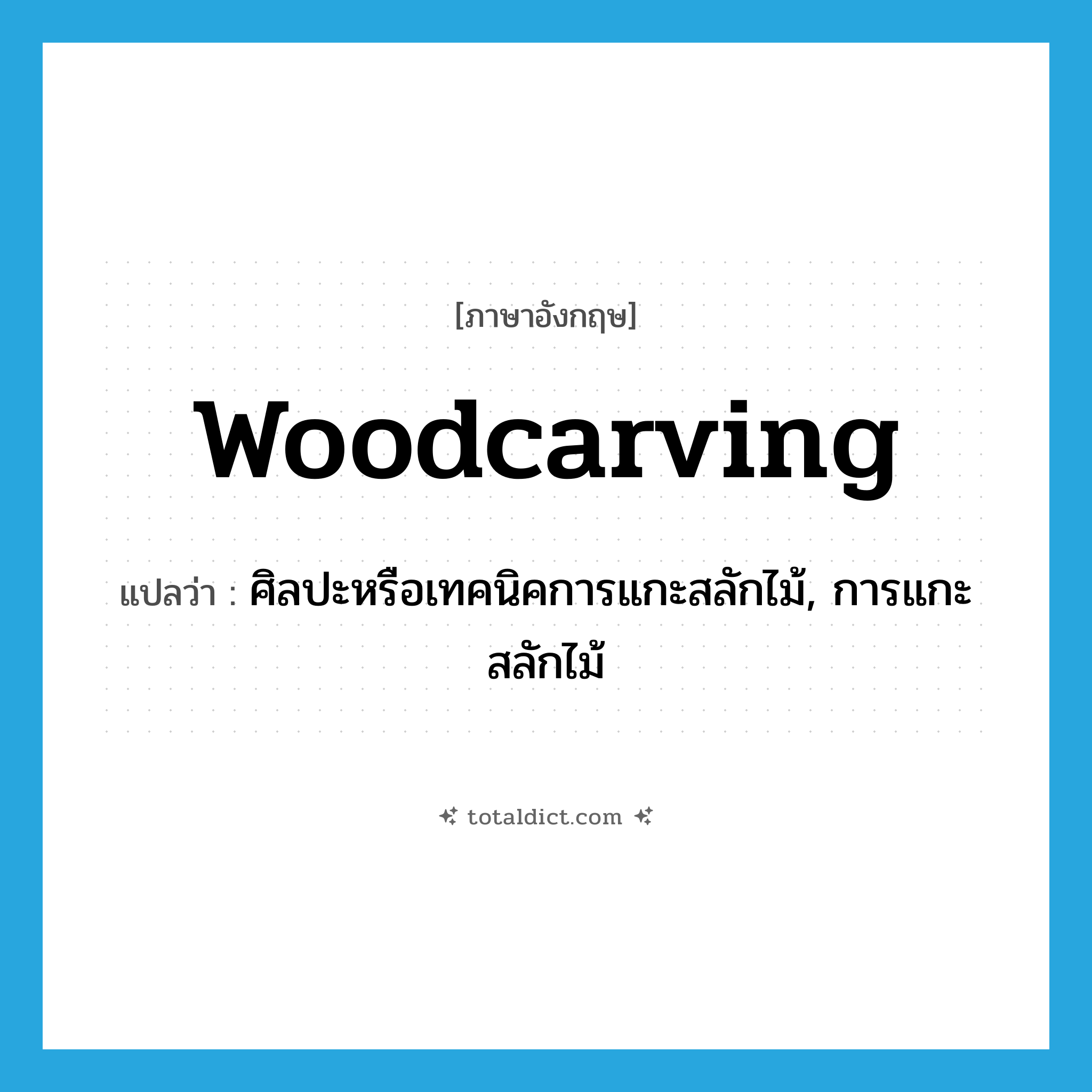 woodcarving แปลว่า?, คำศัพท์ภาษาอังกฤษ woodcarving แปลว่า ศิลปะหรือเทคนิคการแกะสลักไม้, การแกะสลักไม้ ประเภท N หมวด N