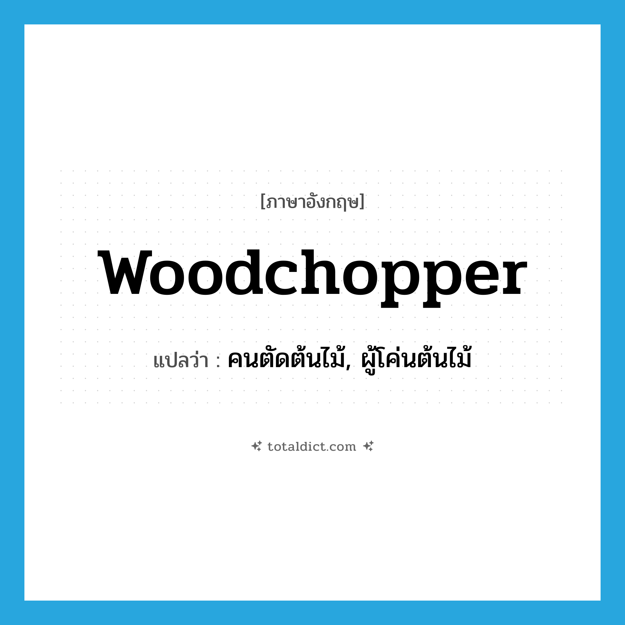 woodchopper แปลว่า?, คำศัพท์ภาษาอังกฤษ woodchopper แปลว่า คนตัดต้นไม้, ผู้โค่นต้นไม้ ประเภท N หมวด N