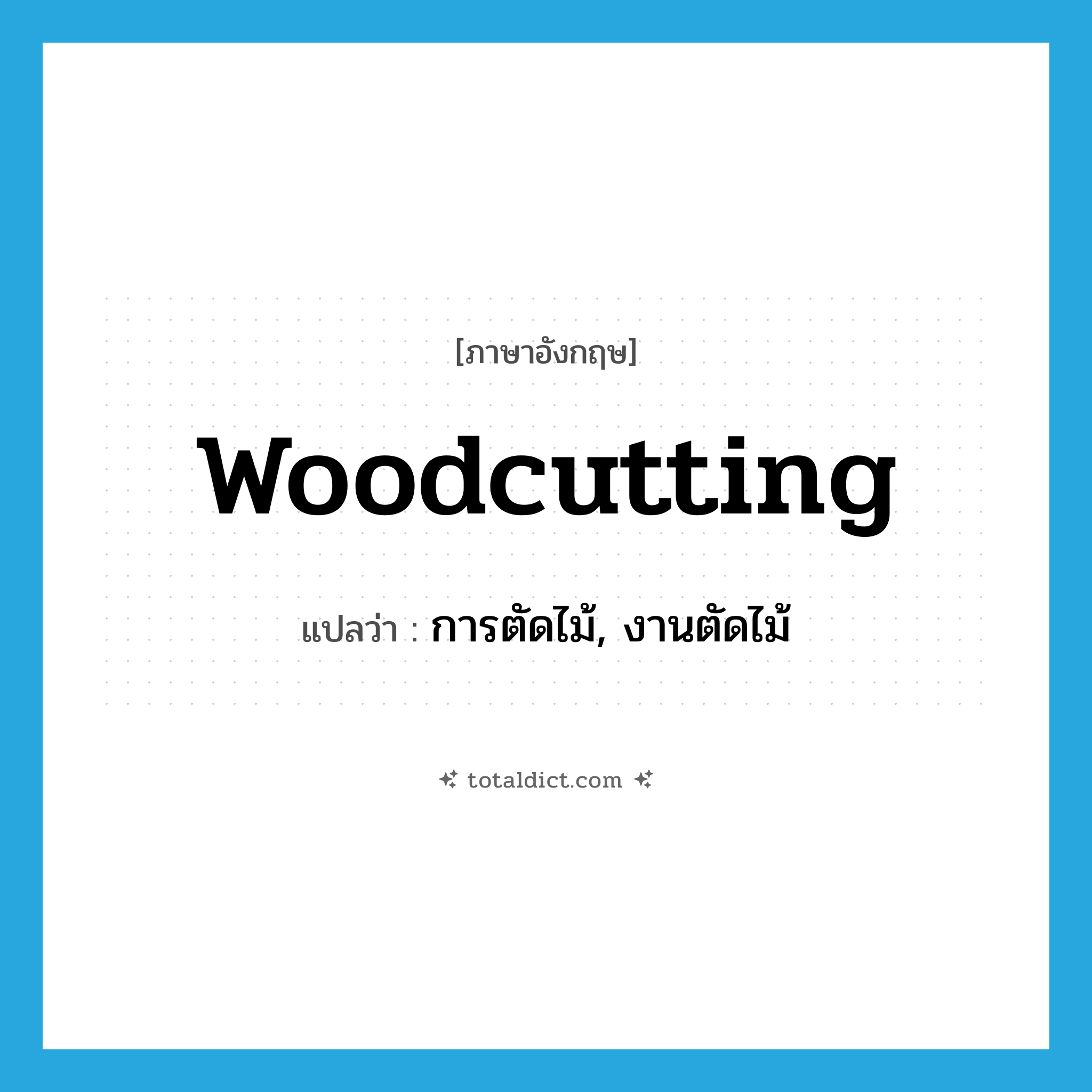 woodcutting แปลว่า?, คำศัพท์ภาษาอังกฤษ woodcutting แปลว่า การตัดไม้, งานตัดไม้ ประเภท N หมวด N