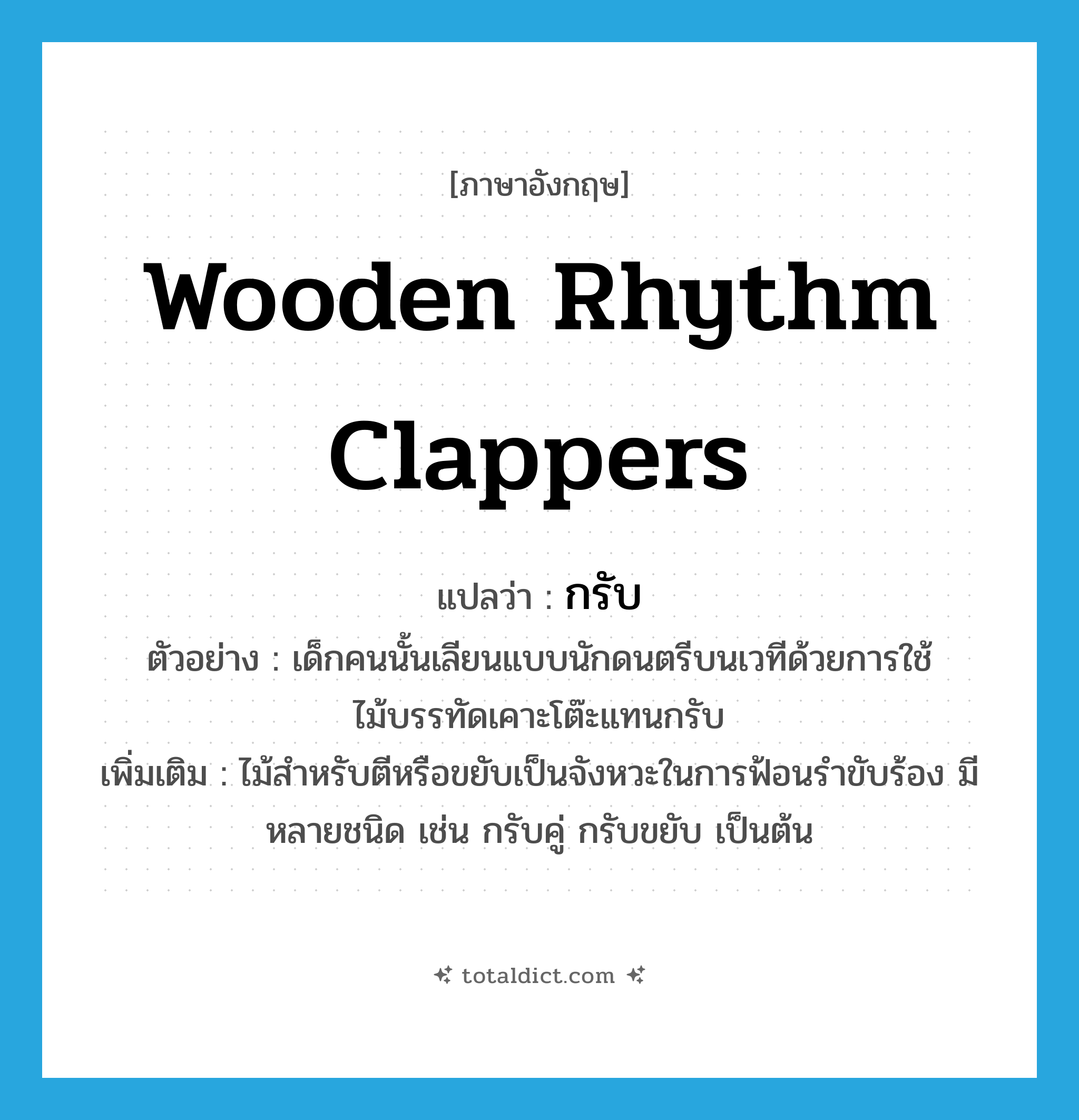 กรับ ภาษาอังกฤษ?, คำศัพท์ภาษาอังกฤษ กรับ แปลว่า wooden rhythm clappers ประเภท N ตัวอย่าง เด็กคนนั้นเลียนแบบนักดนตรีบนเวทีด้วยการใช้ไม้บรรทัดเคาะโต๊ะแทนกรับ เพิ่มเติม ไม้สำหรับตีหรือขยับเป็นจังหวะในการฟ้อนรำขับร้อง มีหลายชนิด เช่น กรับคู่ กรับขยับ เป็นต้น หมวด N