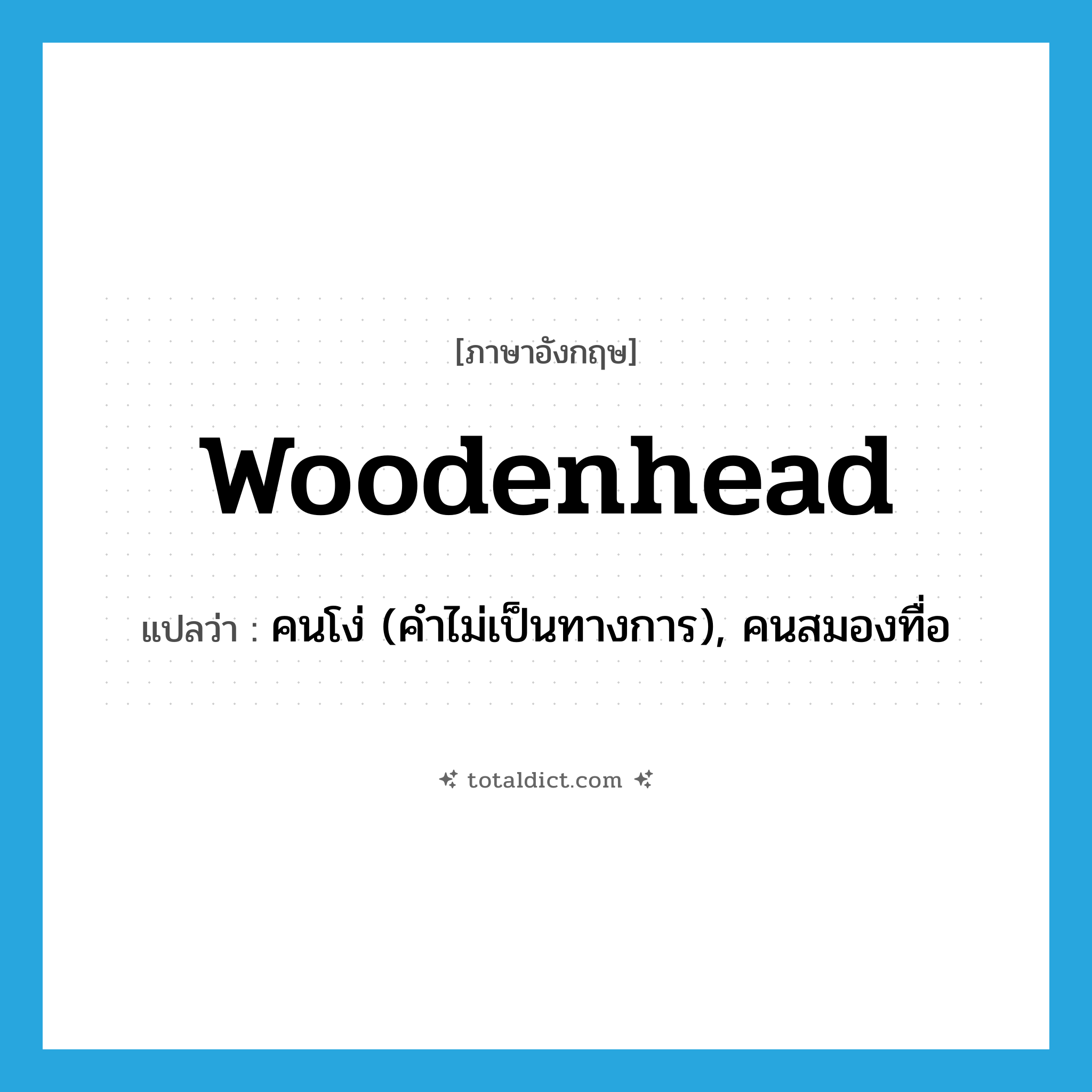woodenhead แปลว่า?, คำศัพท์ภาษาอังกฤษ woodenhead แปลว่า คนโง่ (คำไม่เป็นทางการ), คนสมองทื่อ ประเภท N หมวด N