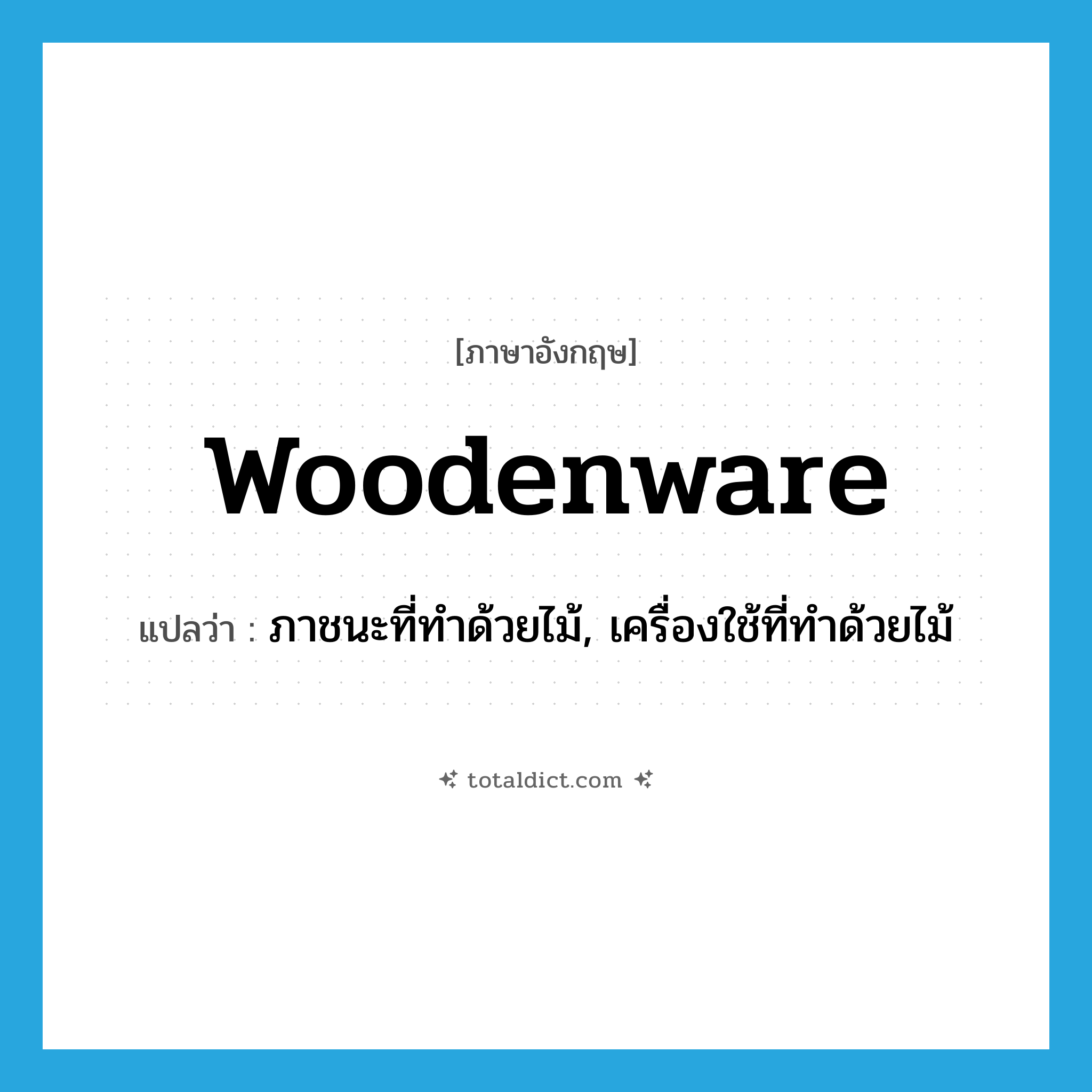 woodenware แปลว่า?, คำศัพท์ภาษาอังกฤษ woodenware แปลว่า ภาชนะที่ทำด้วยไม้, เครื่องใช้ที่ทำด้วยไม้ ประเภท N หมวด N