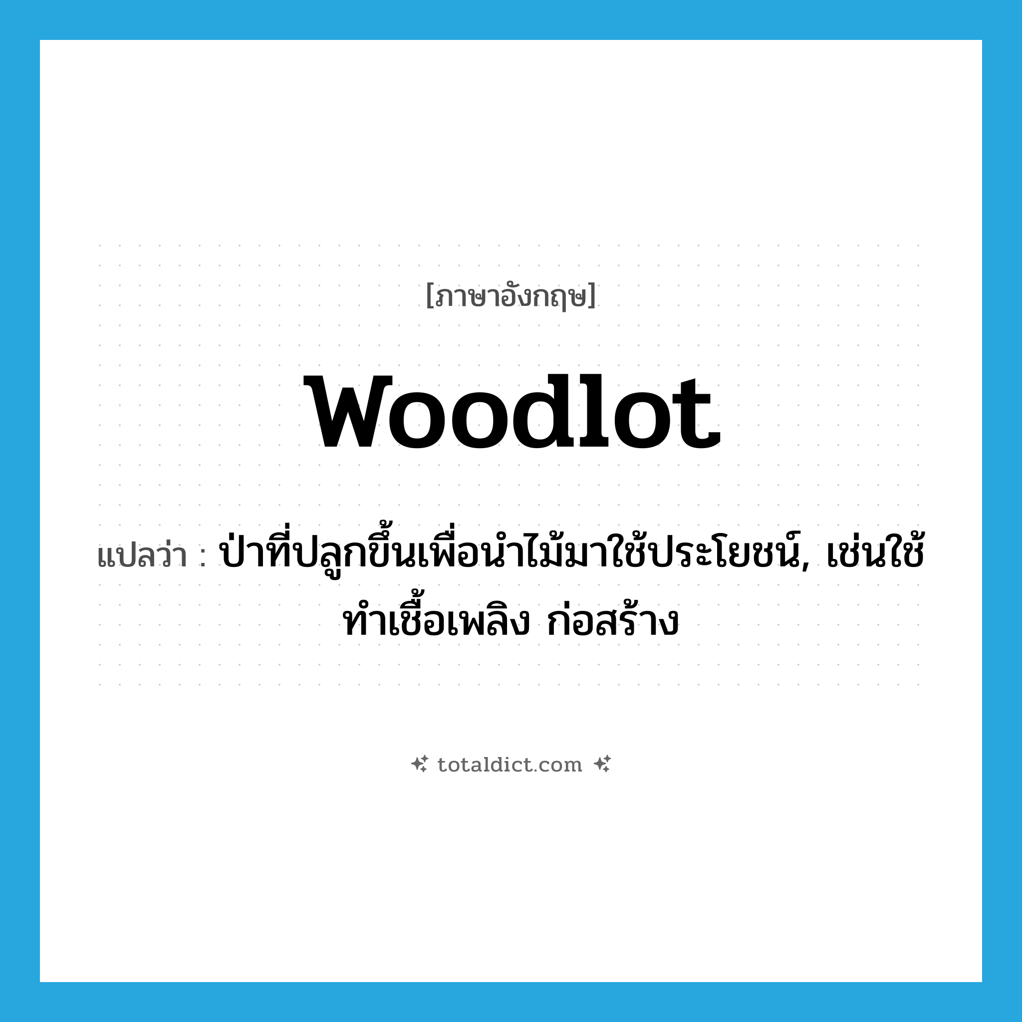 woodlot แปลว่า?, คำศัพท์ภาษาอังกฤษ woodlot แปลว่า ป่าที่ปลูกขึ้นเพื่อนำไม้มาใช้ประโยชน์, เช่นใช้ทำเชื้อเพลิง ก่อสร้าง ประเภท N หมวด N