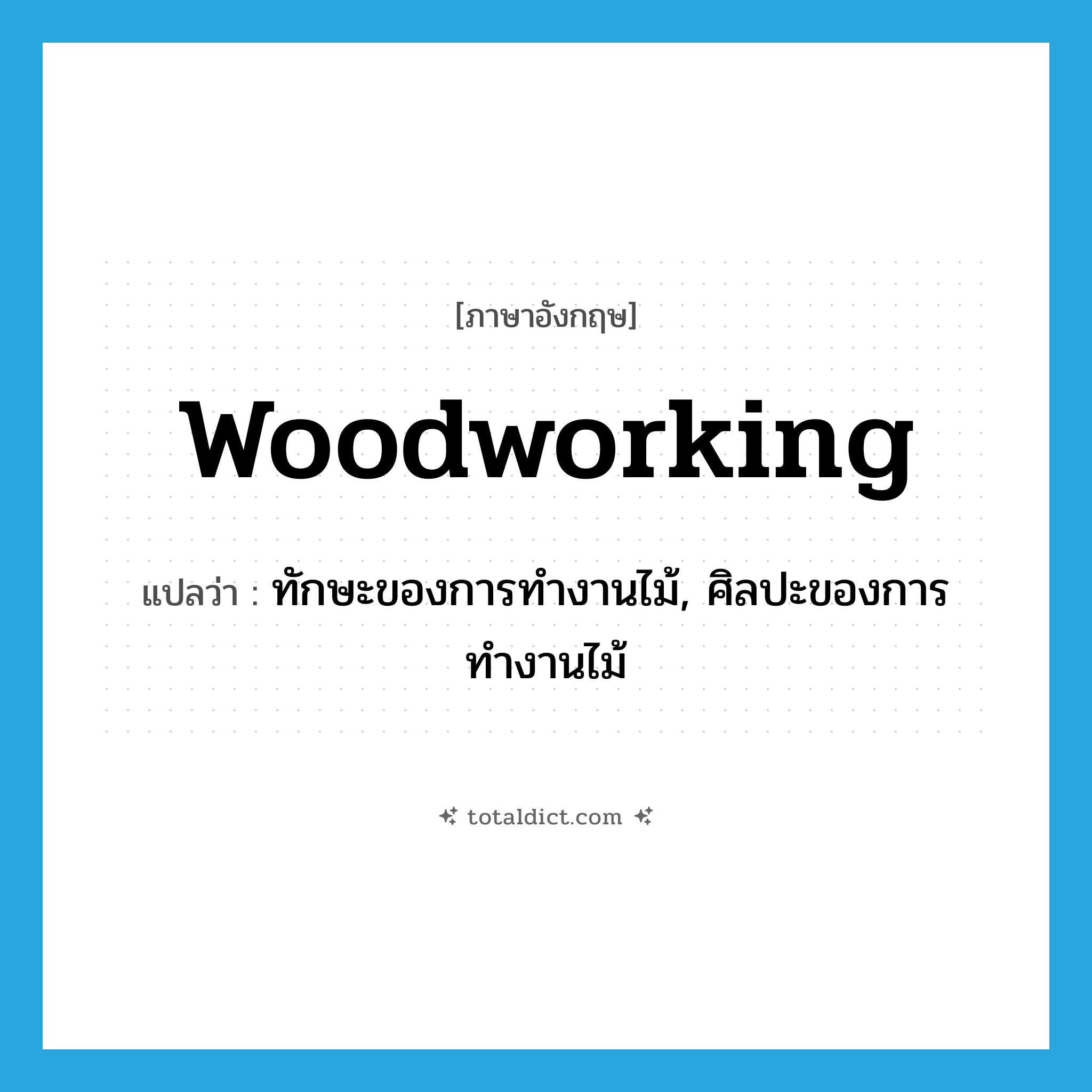 woodworking แปลว่า?, คำศัพท์ภาษาอังกฤษ woodworking แปลว่า ทักษะของการทำงานไม้, ศิลปะของการทำงานไม้ ประเภท N หมวด N