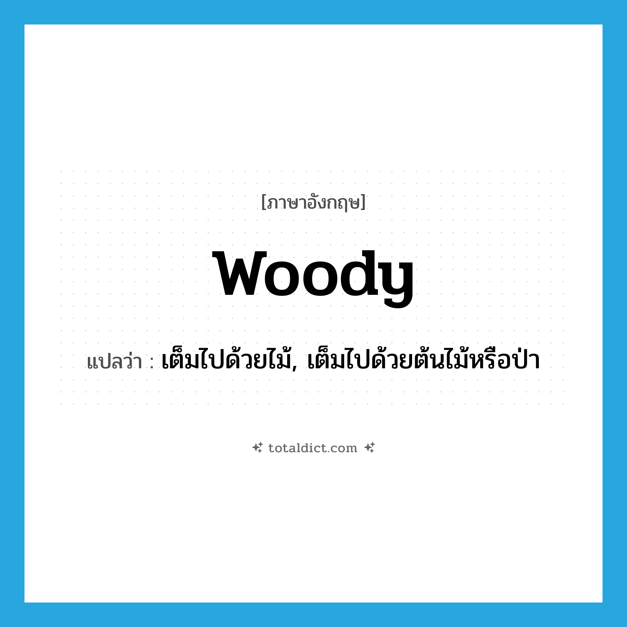 woody แปลว่า?, คำศัพท์ภาษาอังกฤษ woody แปลว่า เต็มไปด้วยไม้, เต็มไปด้วยต้นไม้หรือป่า ประเภท ADJ หมวด ADJ