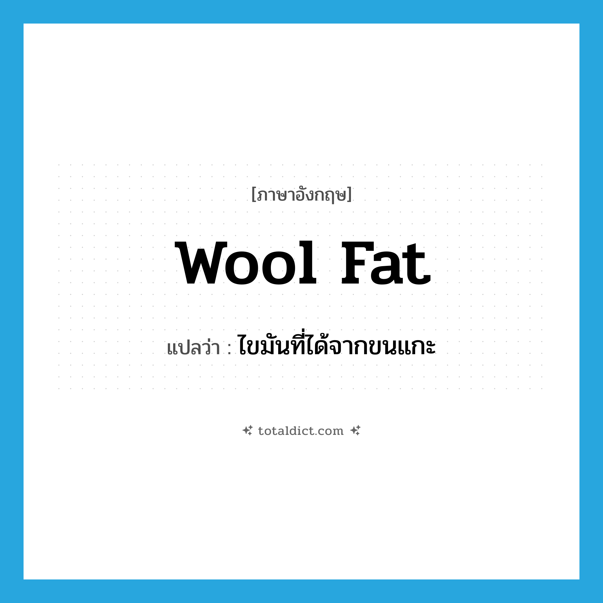 wool fat แปลว่า?, คำศัพท์ภาษาอังกฤษ wool fat แปลว่า ไขมันที่ได้จากขนแกะ ประเภท N หมวด N