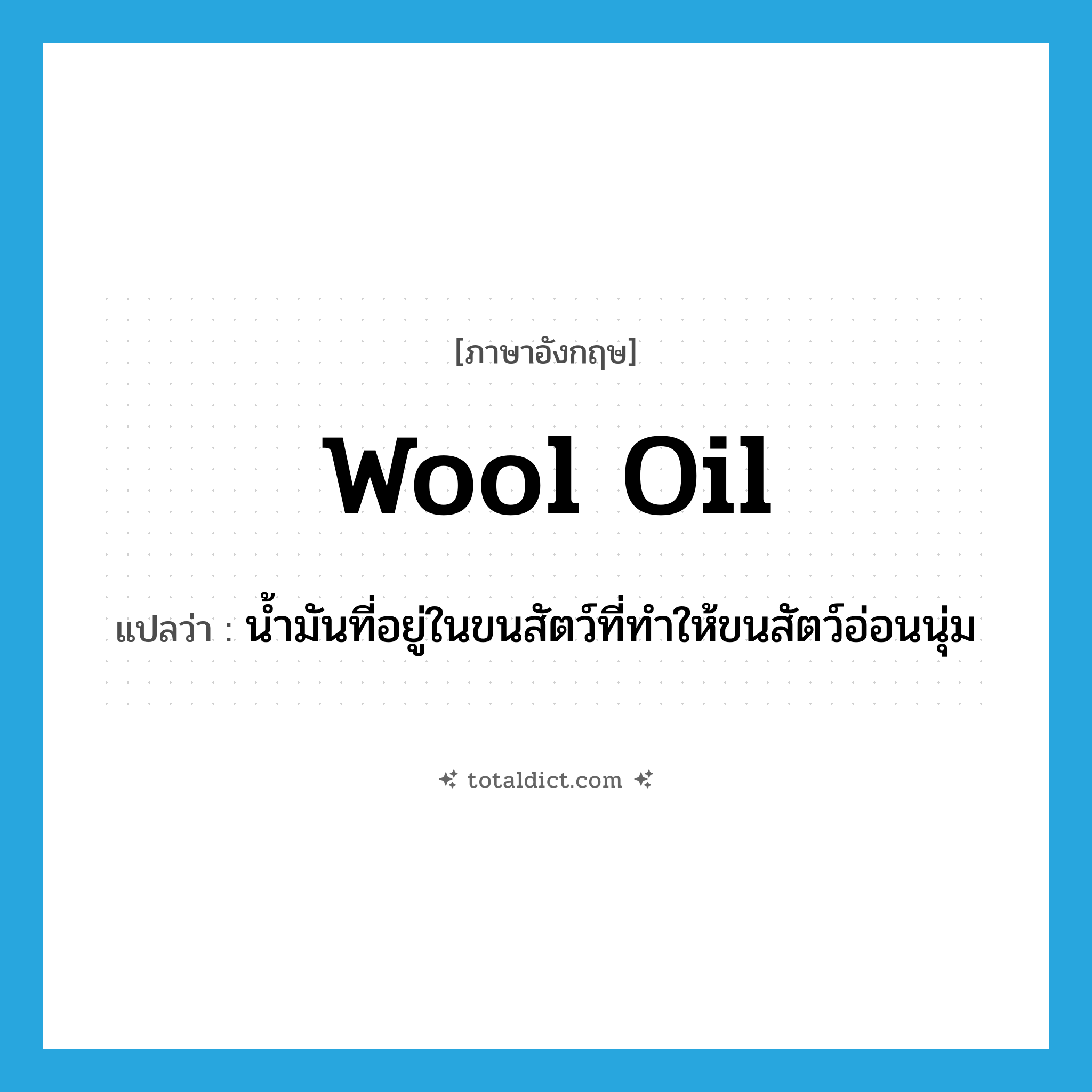 wool oil แปลว่า?, คำศัพท์ภาษาอังกฤษ wool oil แปลว่า น้ำมันที่อยู่ในขนสัตว์ที่ทำให้ขนสัตว์อ่อนนุ่ม ประเภท N หมวด N