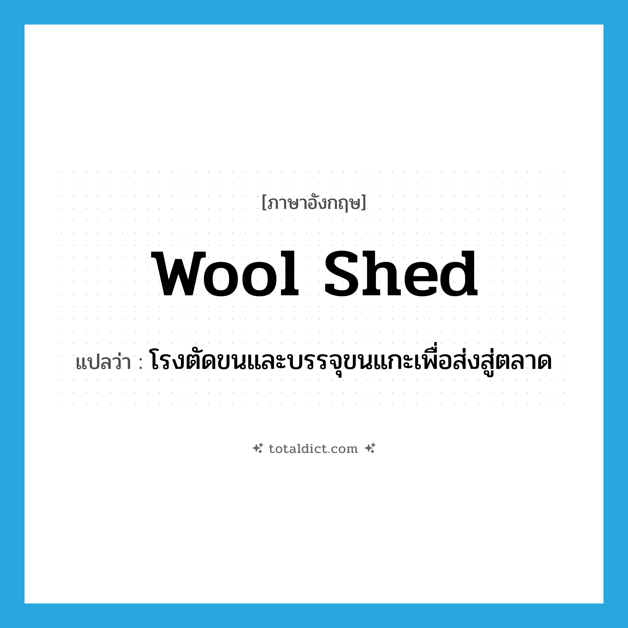 wool shed แปลว่า?, คำศัพท์ภาษาอังกฤษ wool shed แปลว่า โรงตัดขนและบรรจุขนแกะเพื่อส่งสู่ตลาด ประเภท N หมวด N