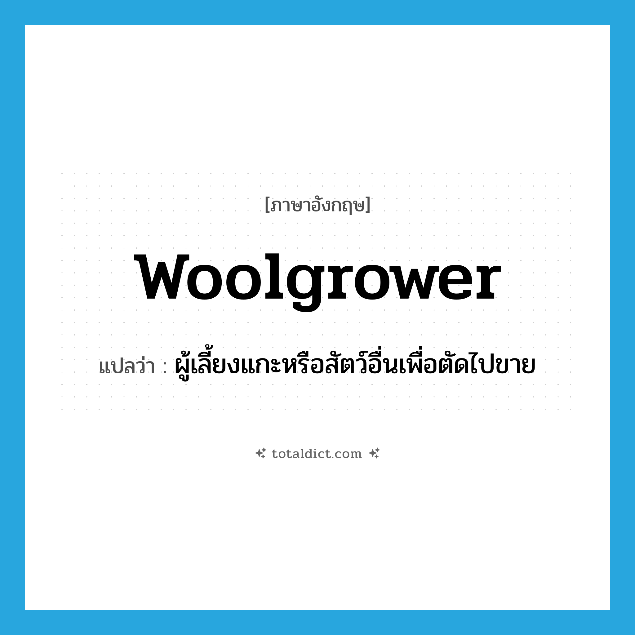 woolgrower แปลว่า?, คำศัพท์ภาษาอังกฤษ woolgrower แปลว่า ผู้เลี้ยงแกะหรือสัตว์อื่นเพื่อตัดไปขาย ประเภท N หมวด N