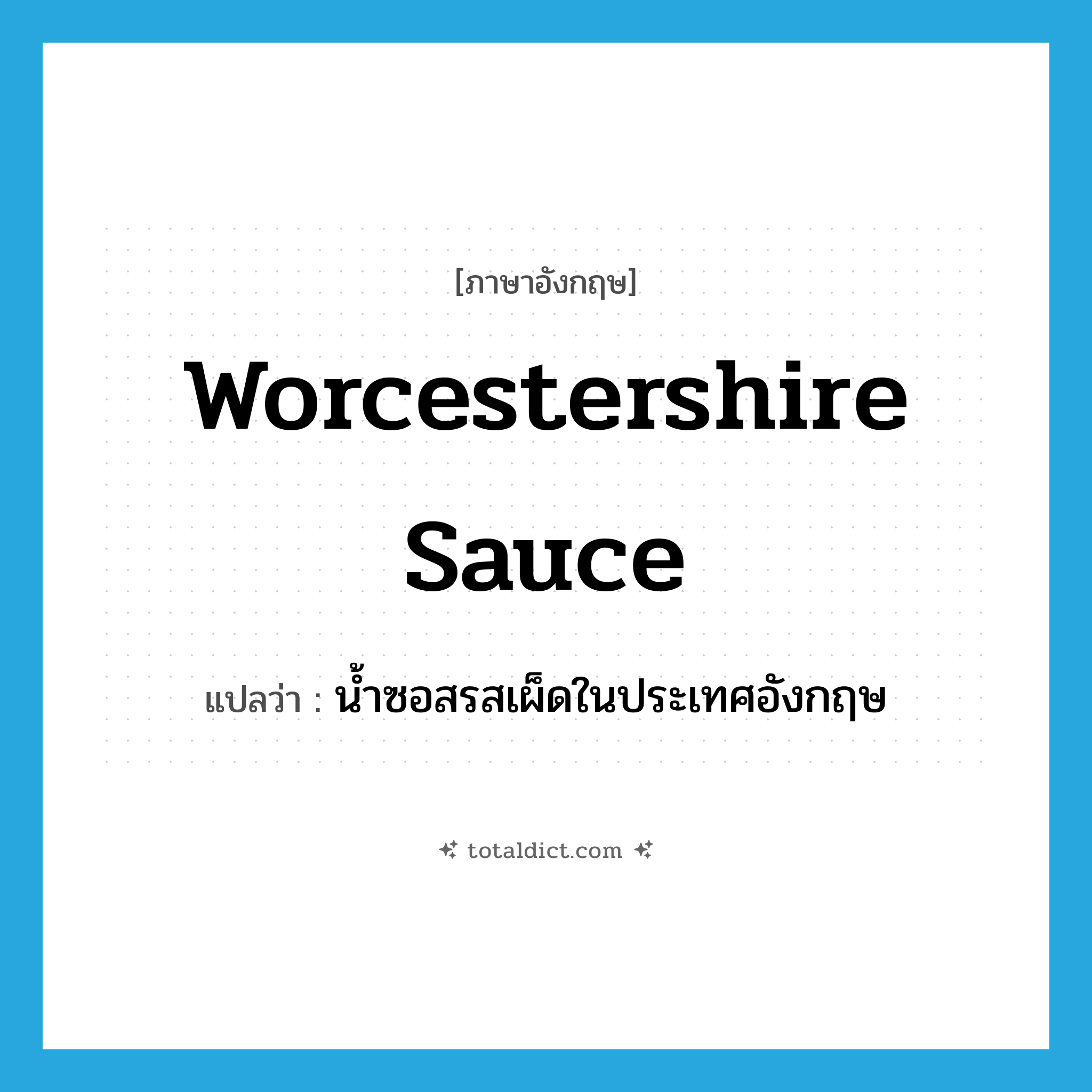 Worcestershire sauce แปลว่า?, คำศัพท์ภาษาอังกฤษ Worcestershire sauce แปลว่า น้ำซอสรสเผ็ดในประเทศอังกฤษ ประเภท N หมวด N