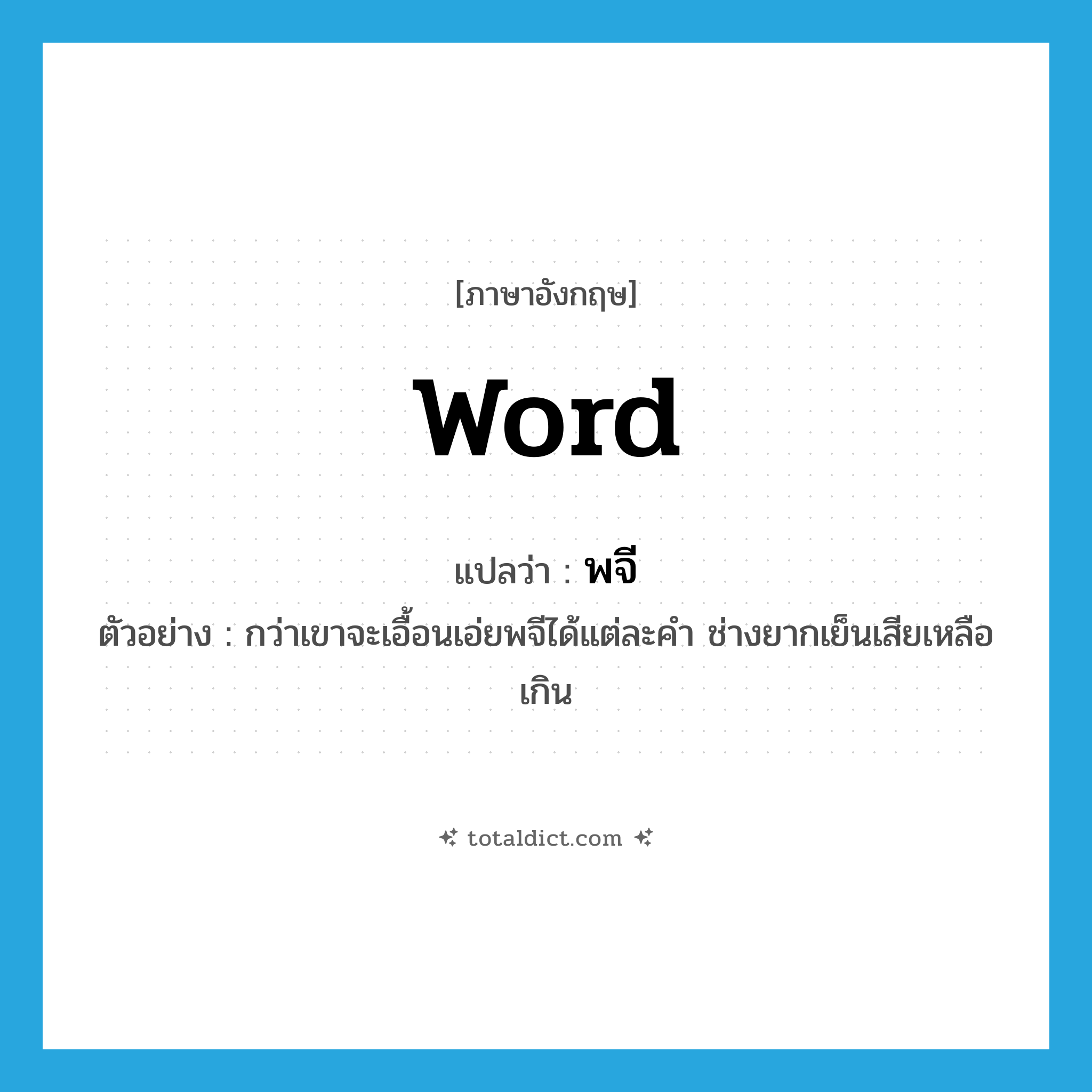word แปลว่า?, คำศัพท์ภาษาอังกฤษ word แปลว่า พจี ประเภท N ตัวอย่าง กว่าเขาจะเอื้อนเอ่ยพจีได้แต่ละคำ ช่างยากเย็นเสียเหลือเกิน หมวด N