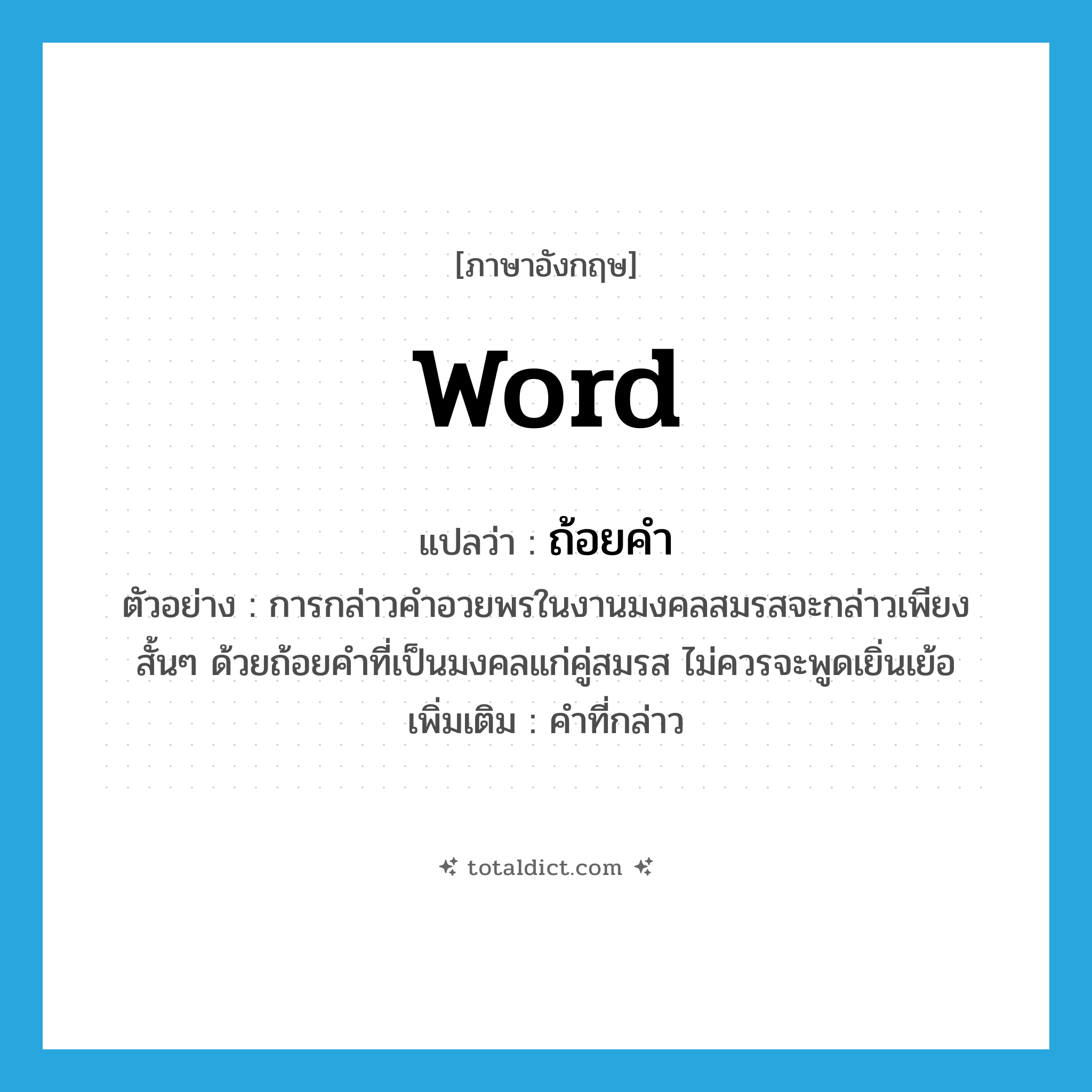 word แปลว่า?, คำศัพท์ภาษาอังกฤษ word แปลว่า ถ้อยคำ ประเภท N ตัวอย่าง การกล่าวคำอวยพรในงานมงคลสมรสจะกล่าวเพียงสั้นๆ ด้วยถ้อยคำที่เป็นมงคลแก่คู่สมรส ไม่ควรจะพูดเยิ่นเย้อ เพิ่มเติม คำที่กล่าว หมวด N