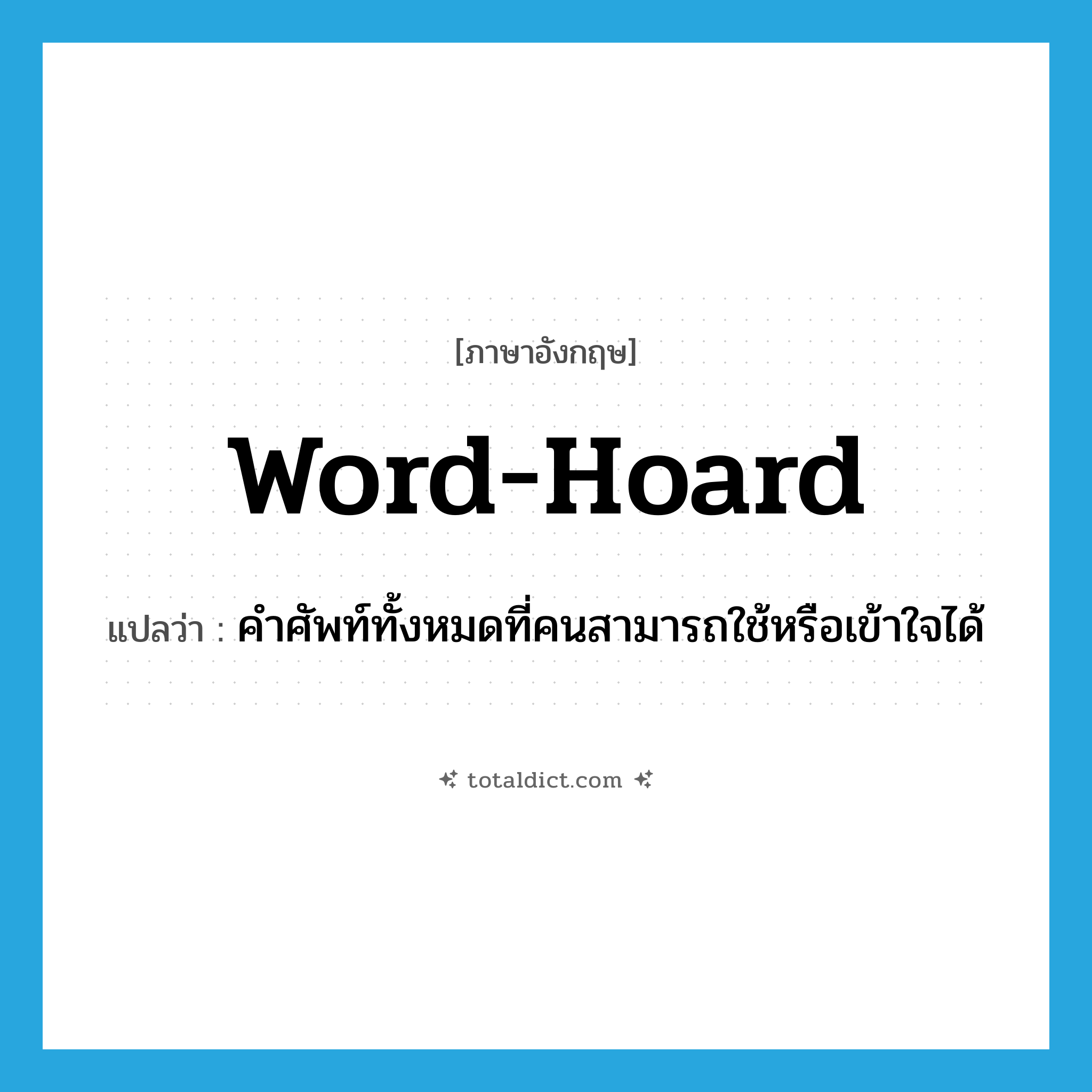word-hoard แปลว่า?, คำศัพท์ภาษาอังกฤษ word-hoard แปลว่า คำศัพท์ทั้งหมดที่คนสามารถใช้หรือเข้าใจได้ ประเภท N หมวด N