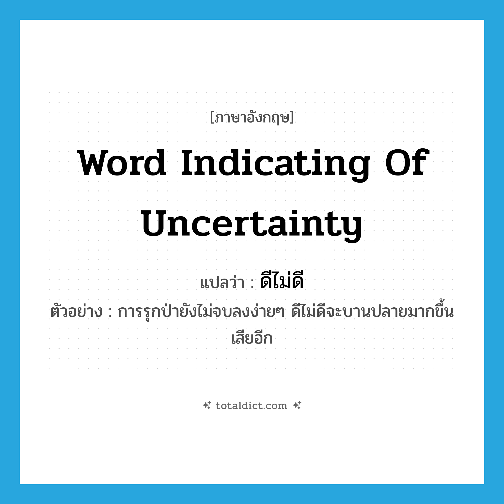word indicating of uncertainty แปลว่า?, คำศัพท์ภาษาอังกฤษ word indicating of uncertainty แปลว่า ดีไม่ดี ประเภท CONJ ตัวอย่าง การรุกป่ายังไม่จบลงง่ายๆ ดีไม่ดีจะบานปลายมากขึ้นเสียอีก หมวด CONJ
