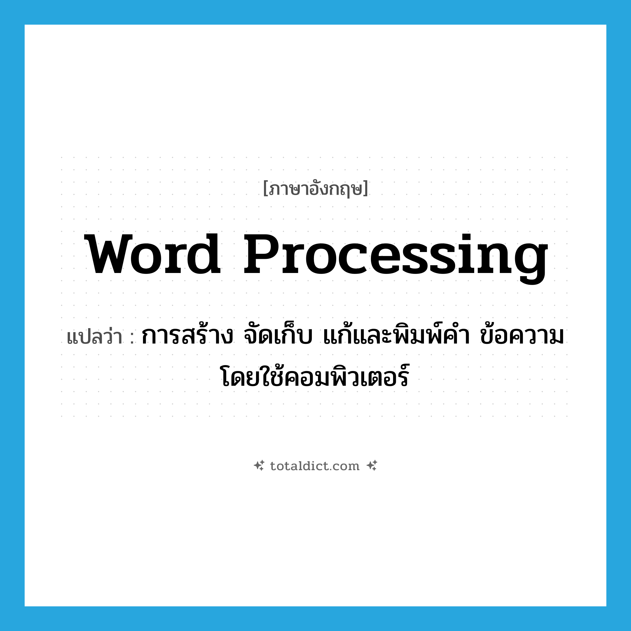 word processing แปลว่า?, คำศัพท์ภาษาอังกฤษ word processing แปลว่า การสร้าง จัดเก็บ แก้และพิมพ์คำ ข้อความโดยใช้คอมพิวเตอร์ ประเภท N หมวด N