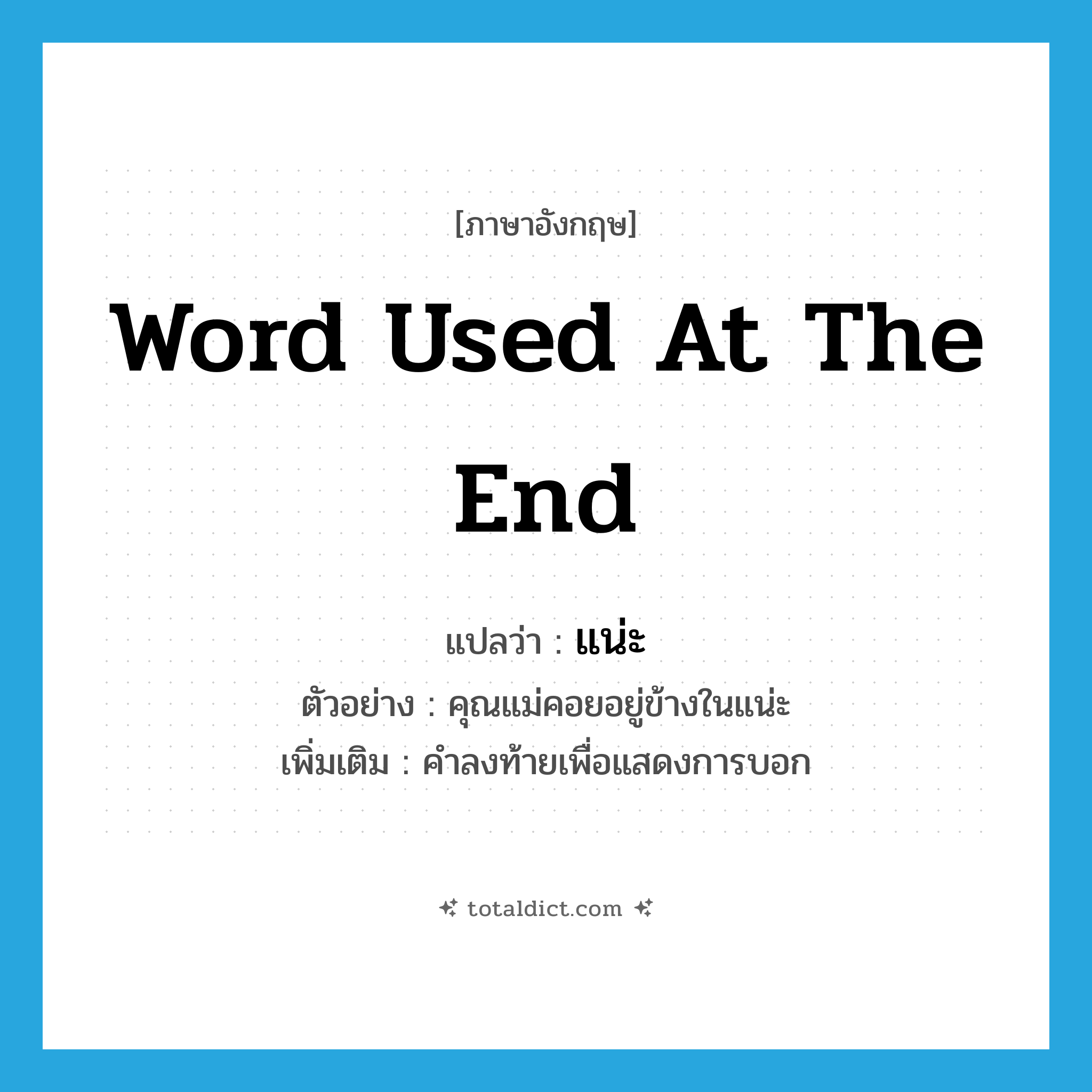 word used at the end แปลว่า?, คำศัพท์ภาษาอังกฤษ word used at the end แปลว่า แน่ะ ประเภท END ตัวอย่าง คุณแม่คอยอยู่ข้างในแน่ะ เพิ่มเติม คำลงท้ายเพื่อแสดงการบอก หมวด END