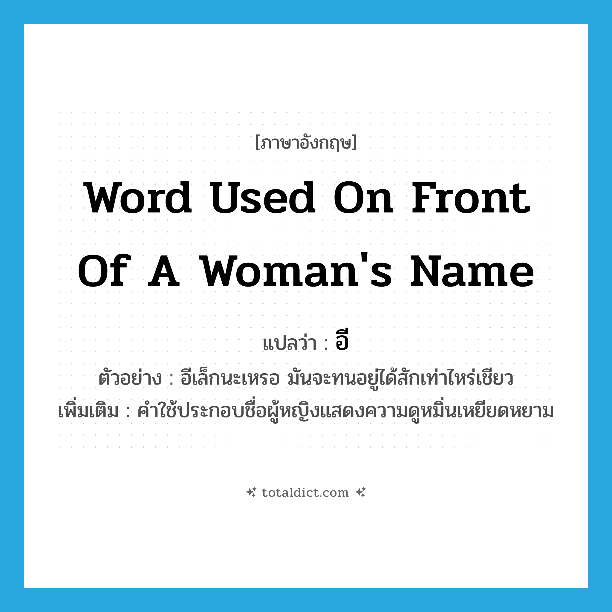 word used on front of a woman&#39;s name แปลว่า?, คำศัพท์ภาษาอังกฤษ word used on front of a woman&#39;s name แปลว่า อี ประเภท N ตัวอย่าง อีเล็กนะเหรอ มันจะทนอยู่ได้สักเท่าไหร่เชียว เพิ่มเติม คำใช้ประกอบชื่อผู้หญิงแสดงความดูหมิ่นเหยียดหยาม หมวด N