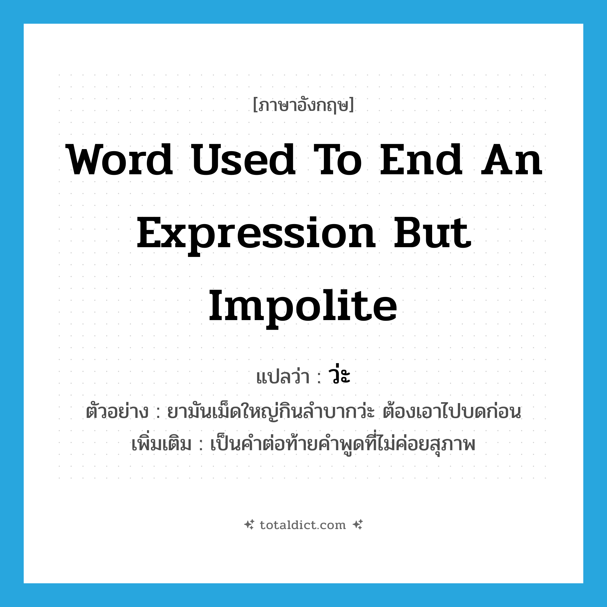 word used to end an expression but impolite แปลว่า?, คำศัพท์ภาษาอังกฤษ word used to end an expression but impolite แปลว่า ว่ะ ประเภท END ตัวอย่าง ยามันเม็ดใหญ่กินลำบากว่ะ ต้องเอาไปบดก่อน เพิ่มเติม เป็นคำต่อท้ายคำพูดที่ไม่ค่อยสุภาพ หมวด END