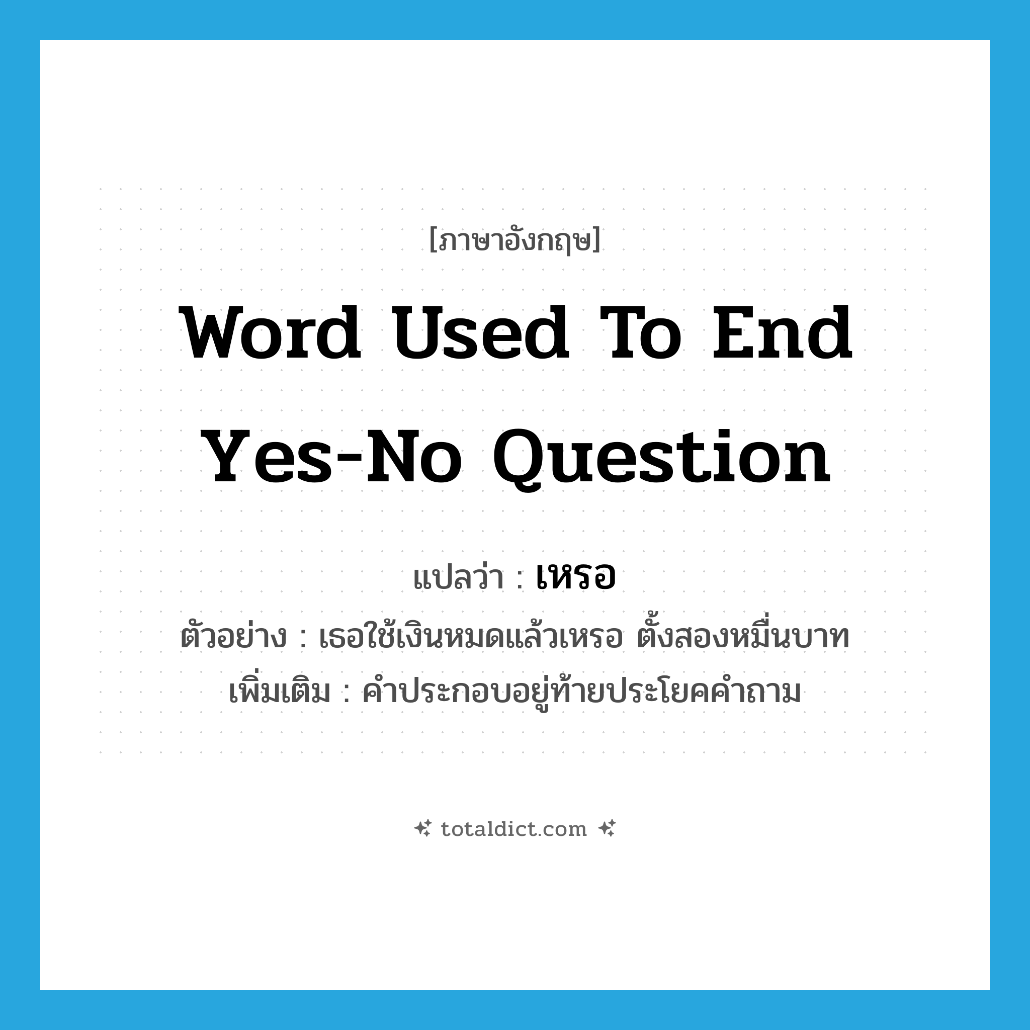 word used to end yes-no question แปลว่า?, คำศัพท์ภาษาอังกฤษ word used to end yes-no question แปลว่า เหรอ ประเภท END ตัวอย่าง เธอใช้เงินหมดแล้วเหรอ ตั้งสองหมื่นบาท เพิ่มเติม คำประกอบอยู่ท้ายประโยคคำถาม หมวด END