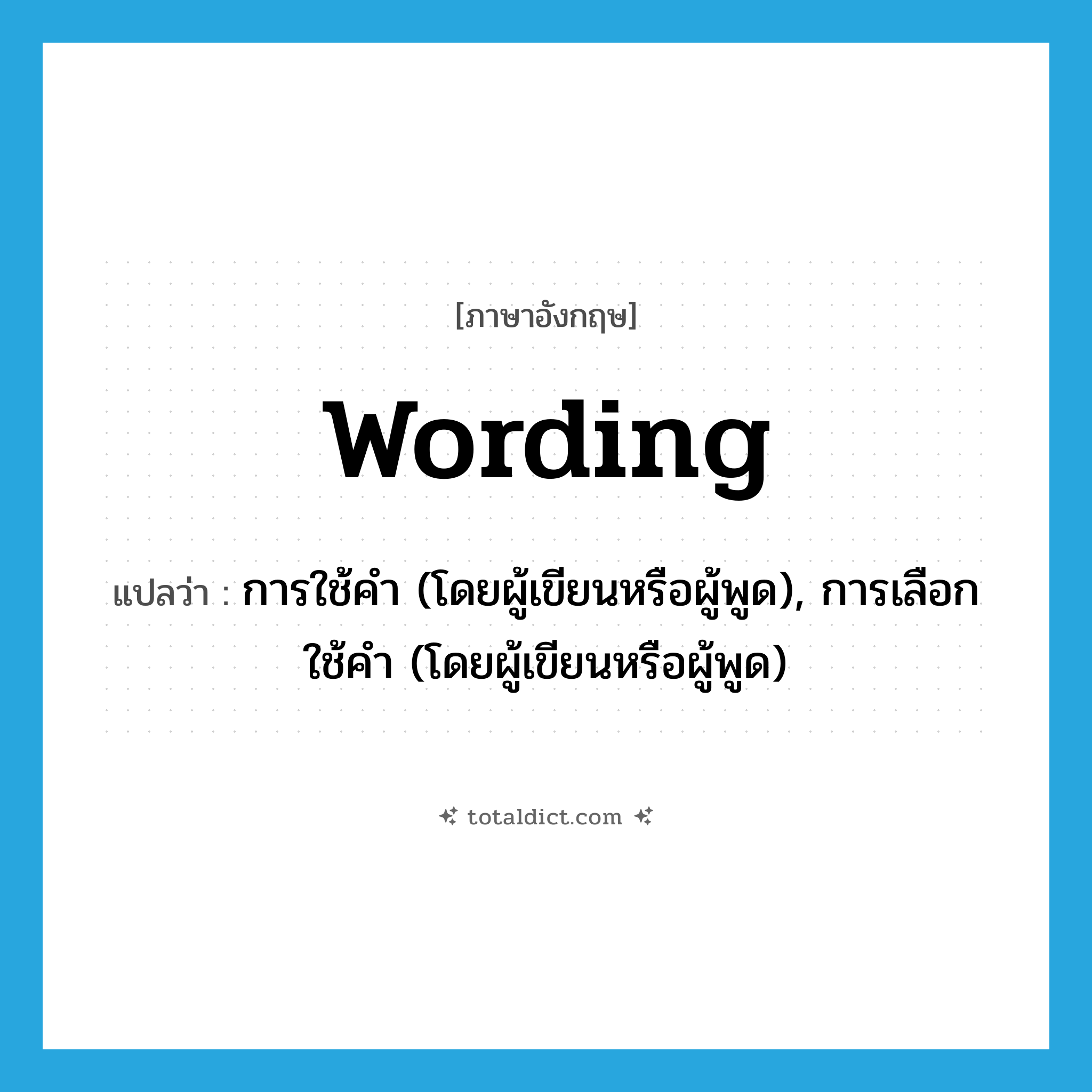 wording แปลว่า?, คำศัพท์ภาษาอังกฤษ wording แปลว่า การใช้คำ (โดยผู้เขียนหรือผู้พูด), การเลือกใช้คำ (โดยผู้เขียนหรือผู้พูด) ประเภท N หมวด N