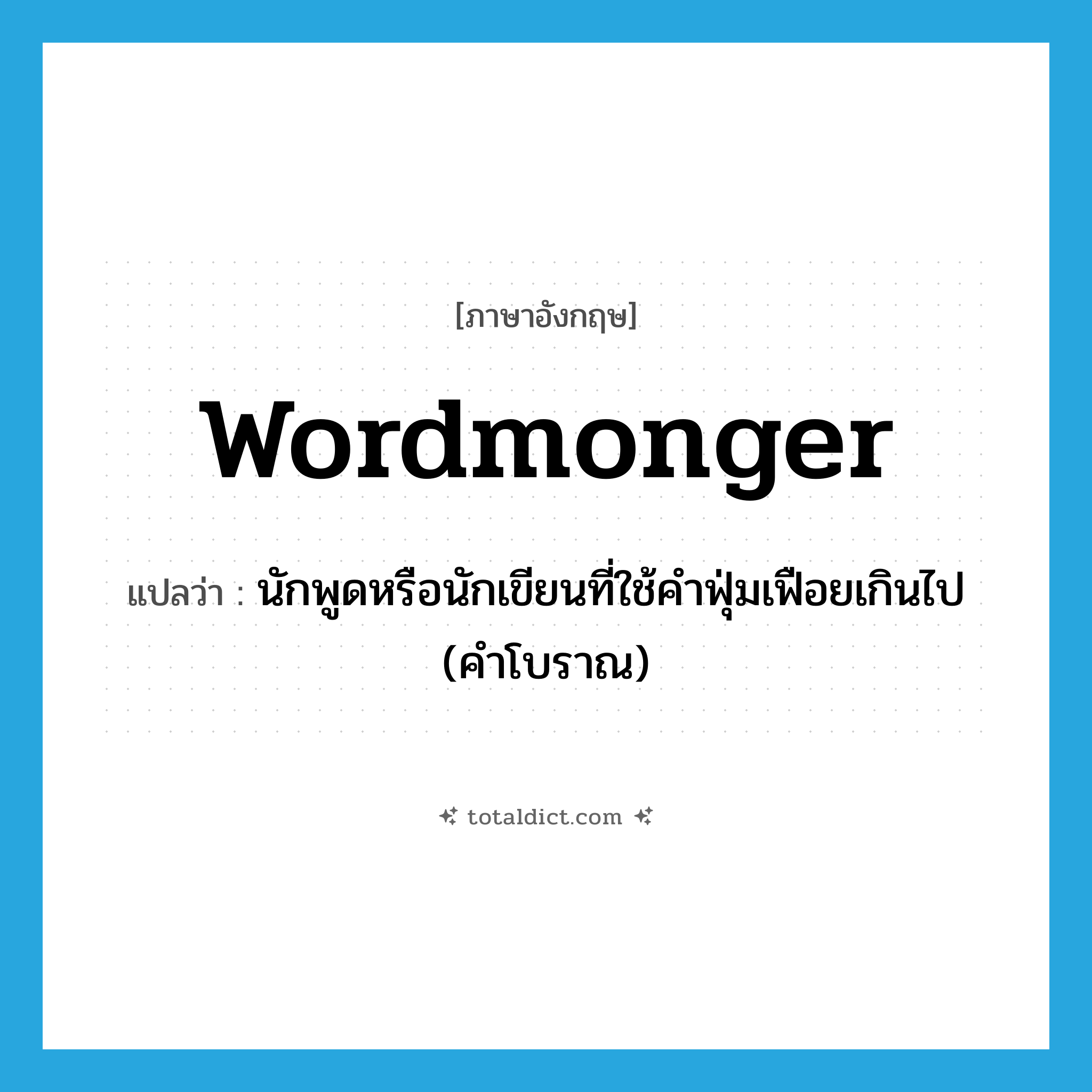 wordmonger แปลว่า?, คำศัพท์ภาษาอังกฤษ wordmonger แปลว่า นักพูดหรือนักเขียนที่ใช้คำฟุ่มเฟือยเกินไป (คำโบราณ) ประเภท N หมวด N