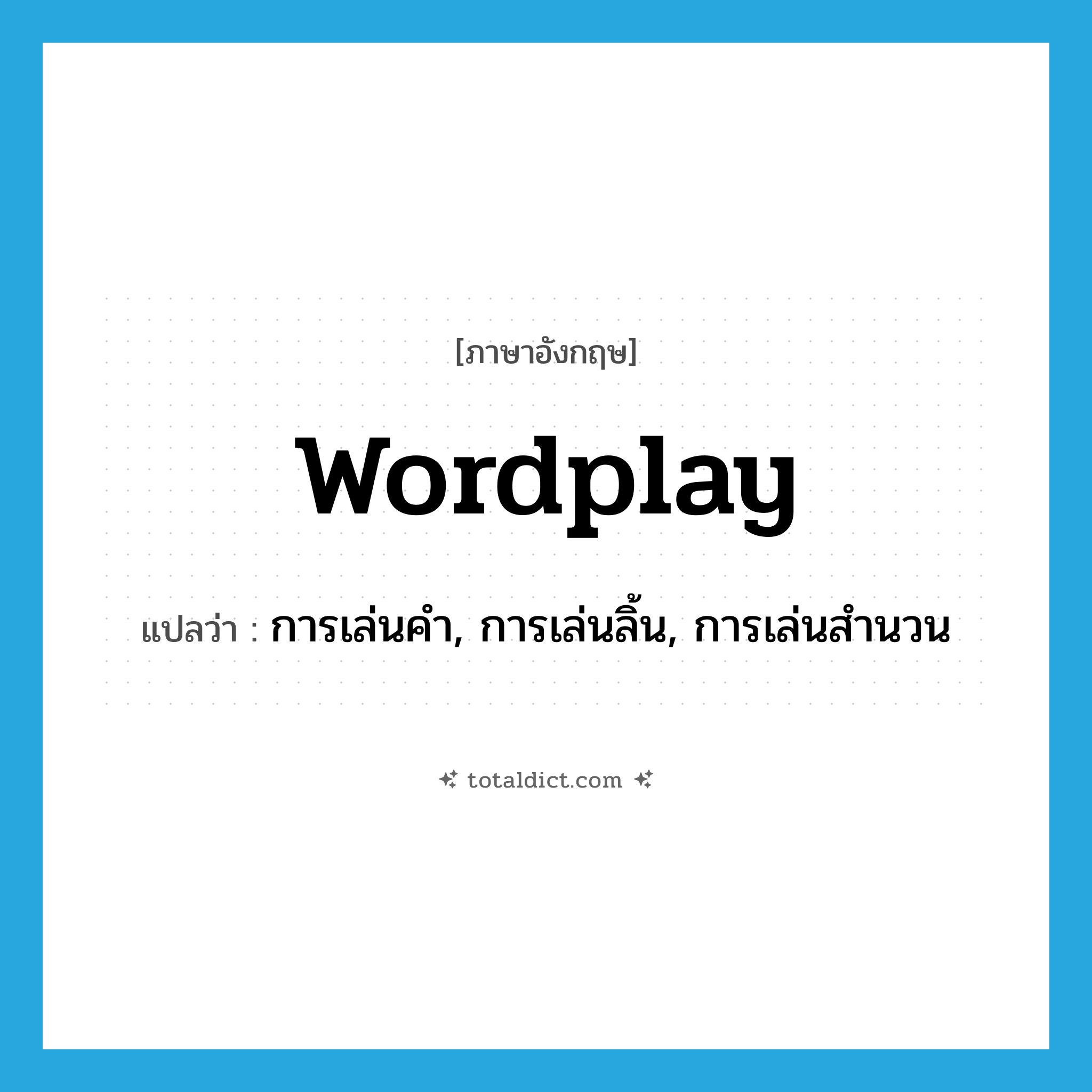 wordplay แปลว่า?, คำศัพท์ภาษาอังกฤษ wordplay แปลว่า การเล่นคำ, การเล่นลิ้น, การเล่นสำนวน ประเภท N หมวด N