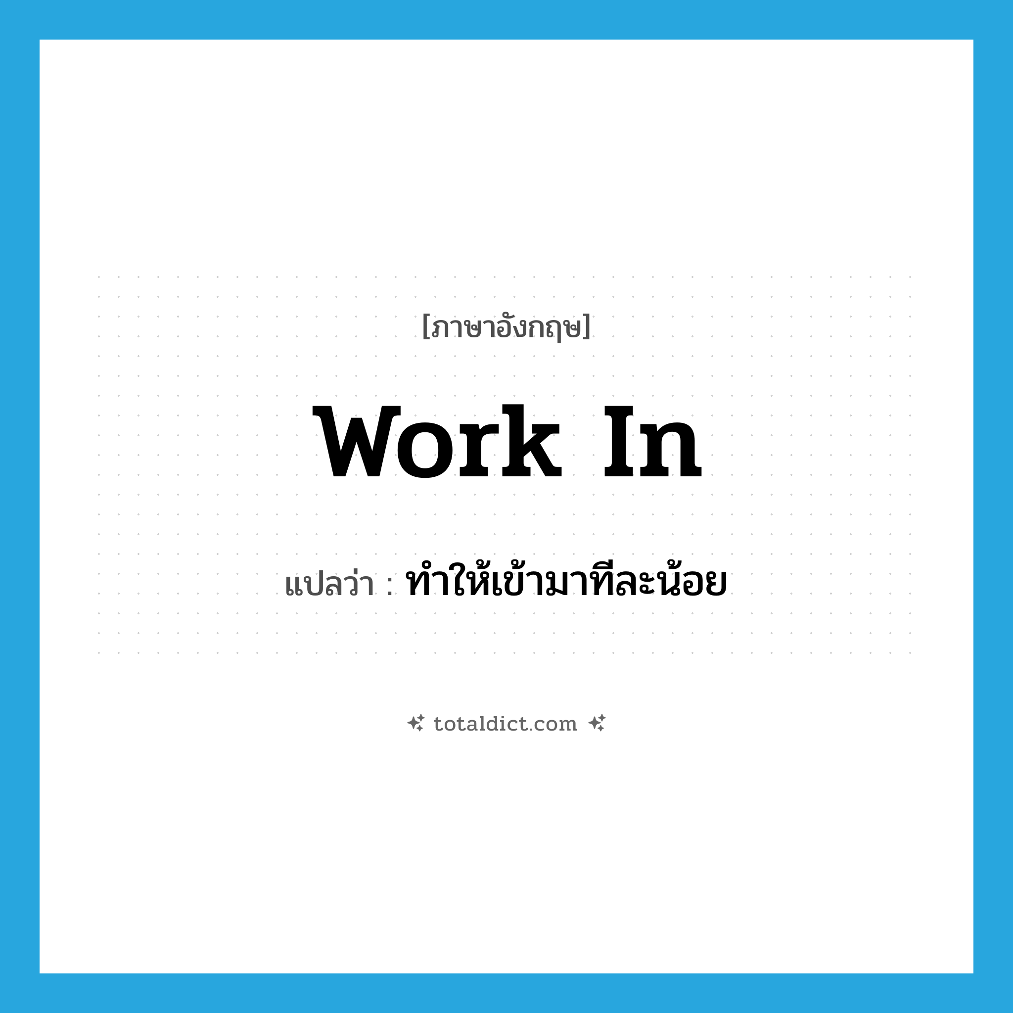 work in แปลว่า?, คำศัพท์ภาษาอังกฤษ work in แปลว่า ทำให้เข้ามาทีละน้อย ประเภท PHRV หมวด PHRV