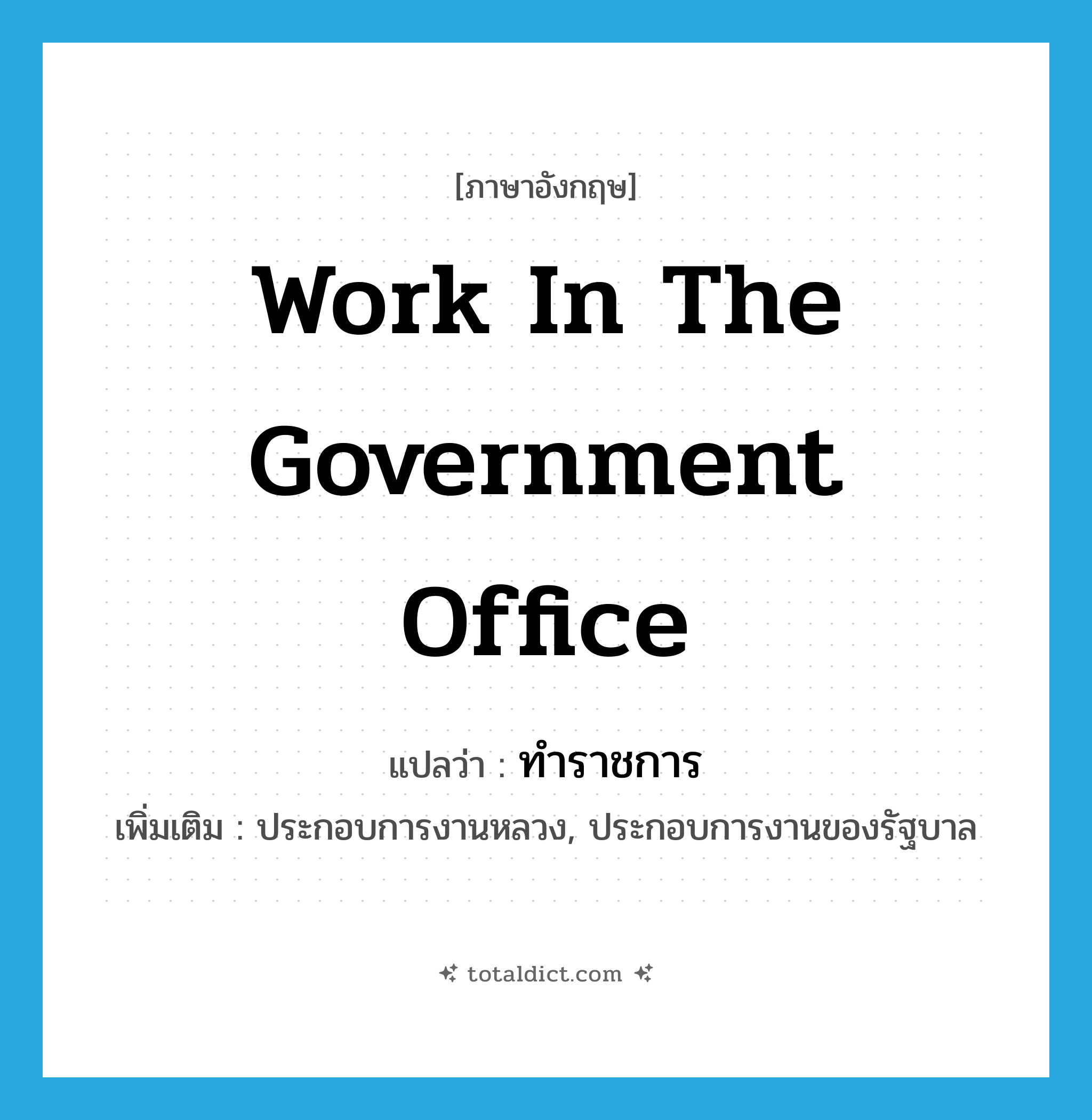 work in the government office แปลว่า?, คำศัพท์ภาษาอังกฤษ work in the government office แปลว่า ทำราชการ ประเภท V เพิ่มเติม ประกอบการงานหลวง, ประกอบการงานของรัฐบาล หมวด V