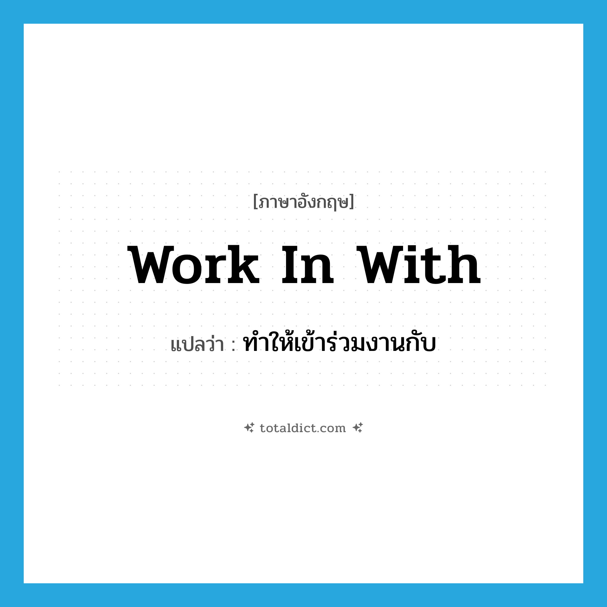 work in with แปลว่า?, คำศัพท์ภาษาอังกฤษ work in with แปลว่า ทำให้เข้าร่วมงานกับ ประเภท PHRV หมวด PHRV