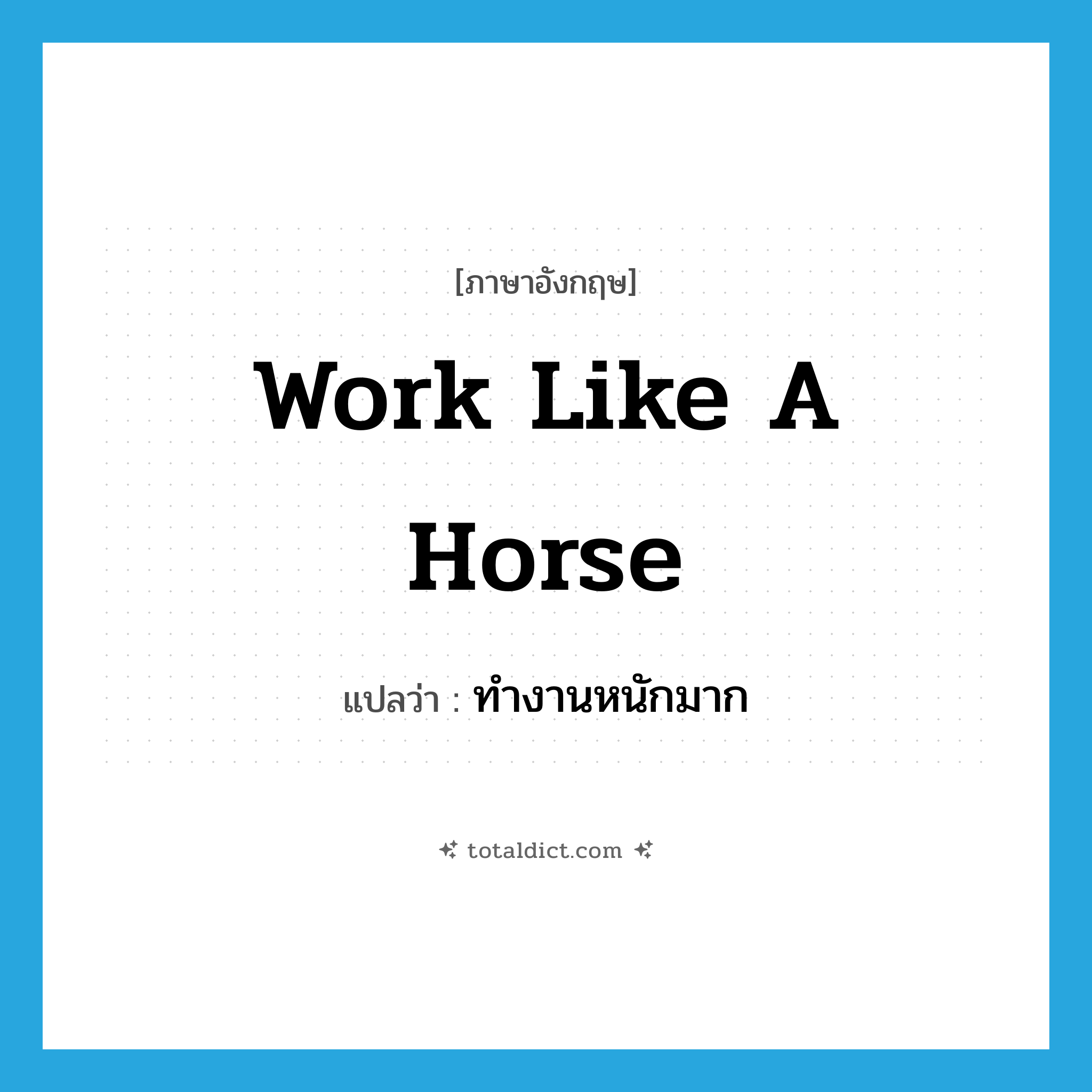 work like a horse แปลว่า?, คำศัพท์ภาษาอังกฤษ work like a horse แปลว่า ทำงานหนักมาก ประเภท IDM หมวด IDM