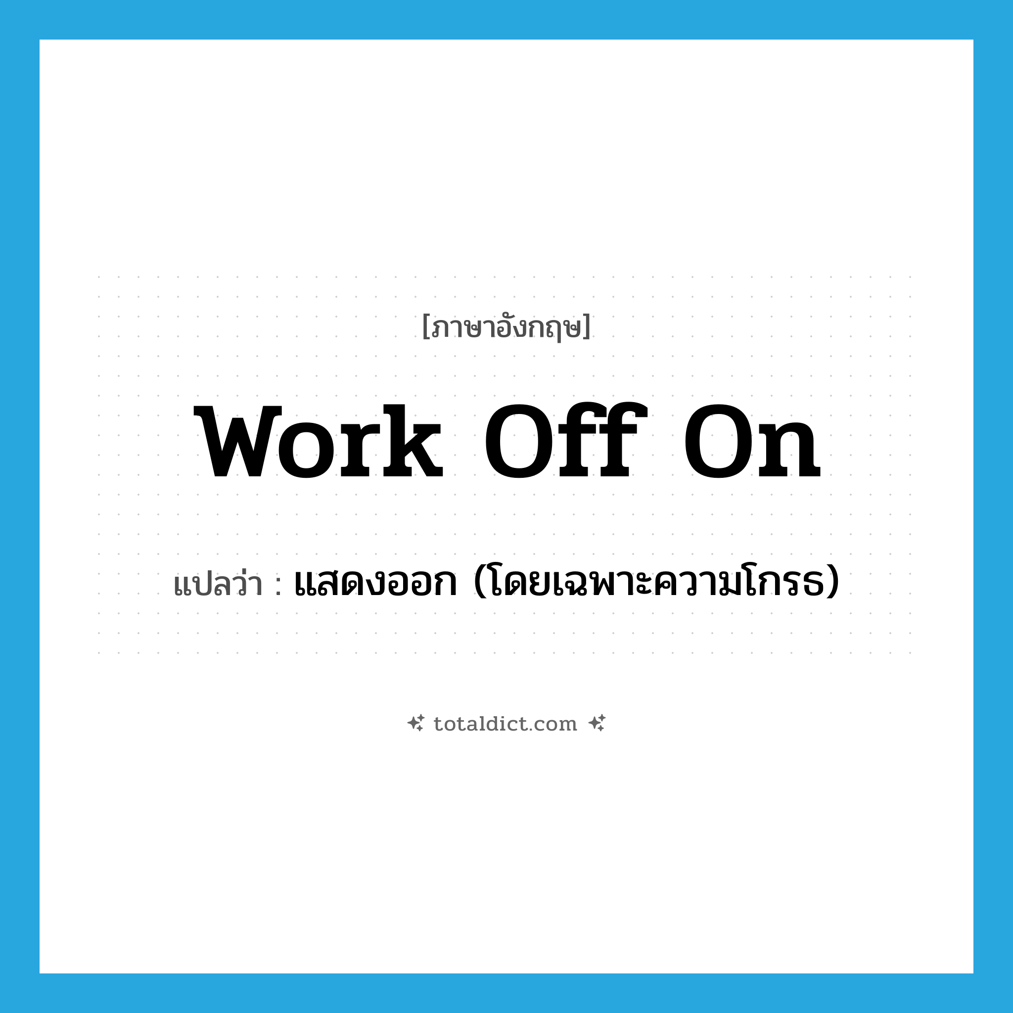 work off on แปลว่า?, คำศัพท์ภาษาอังกฤษ work off on แปลว่า แสดงออก (โดยเฉพาะความโกรธ) ประเภท PHRV หมวด PHRV