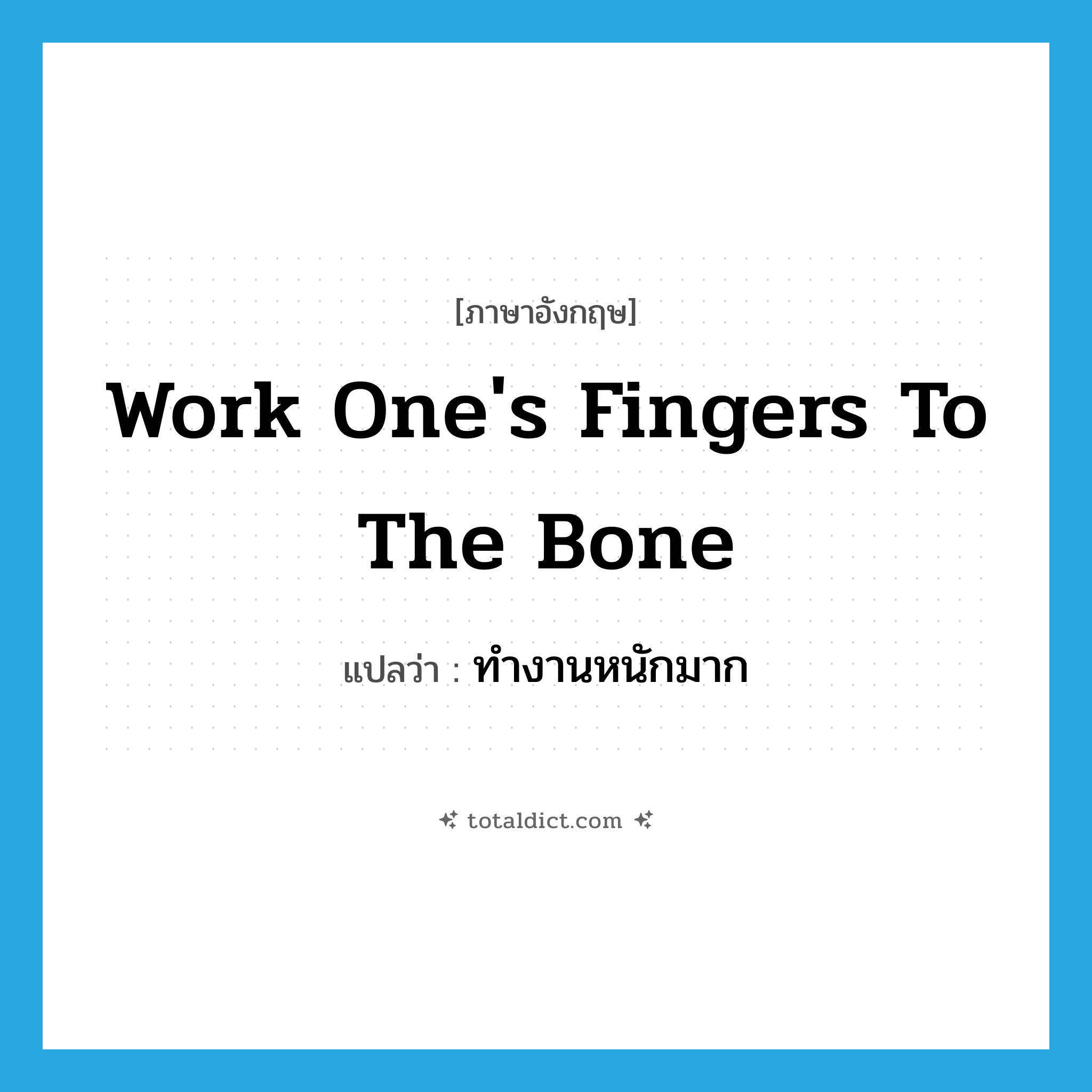 work one&#39;s fingers to the bone แปลว่า?, คำศัพท์ภาษาอังกฤษ work one&#39;s fingers to the bone แปลว่า ทำงานหนักมาก ประเภท IDM หมวด IDM
