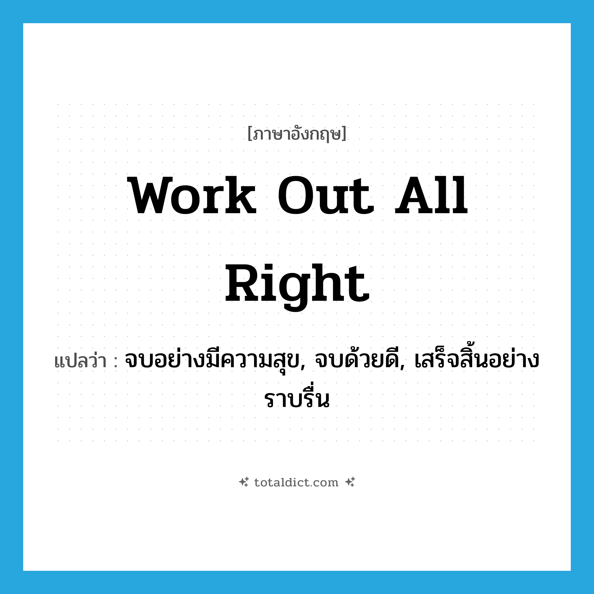 จบอย่างมีความสุข, จบด้วยดี, เสร็จสิ้นอย่างราบรื่น ภาษาอังกฤษ?, คำศัพท์ภาษาอังกฤษ จบอย่างมีความสุข, จบด้วยดี, เสร็จสิ้นอย่างราบรื่น แปลว่า work out all right ประเภท IDM หมวด IDM