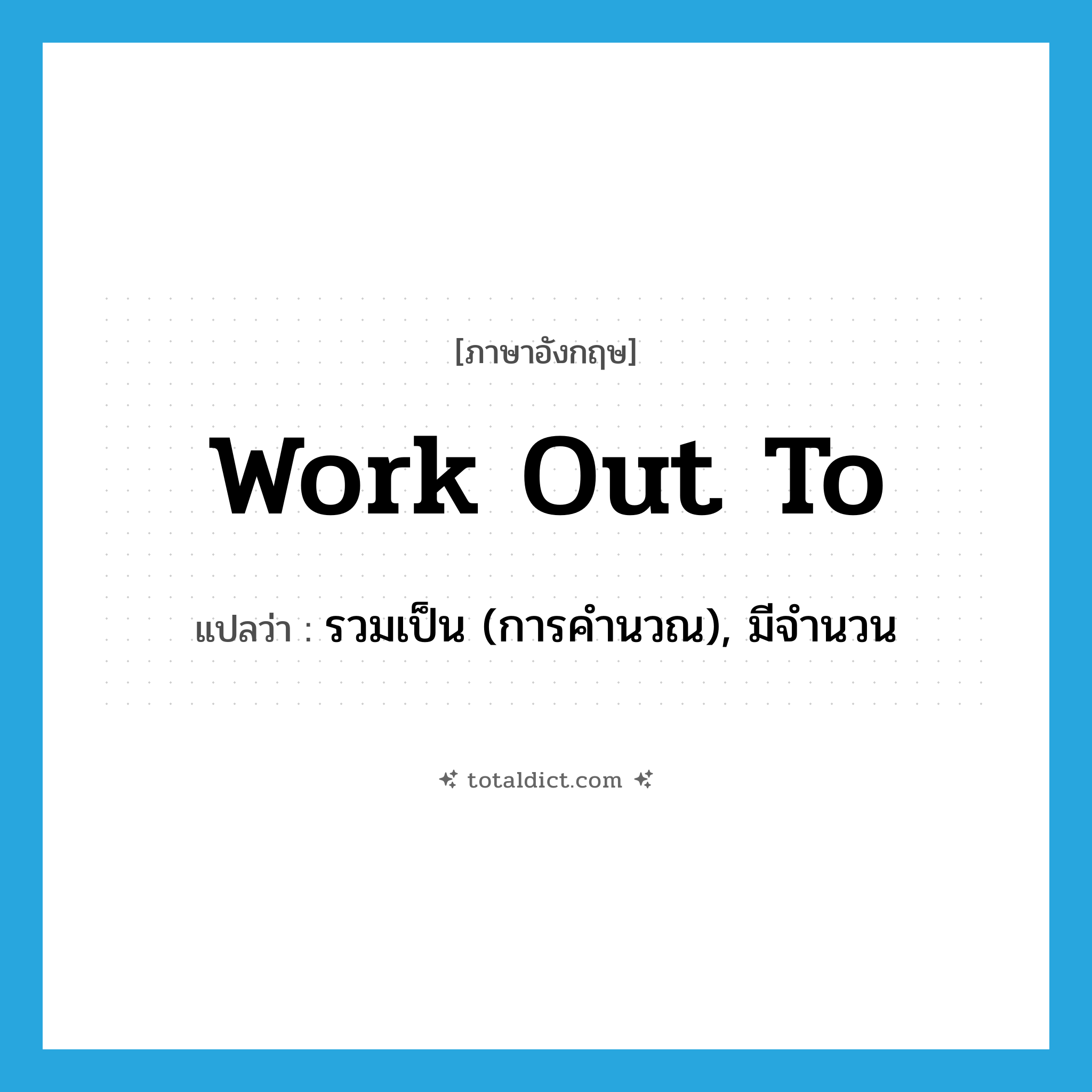 work out to แปลว่า?, คำศัพท์ภาษาอังกฤษ work out to แปลว่า รวมเป็น (การคำนวณ), มีจำนวน ประเภท PHRV หมวด PHRV