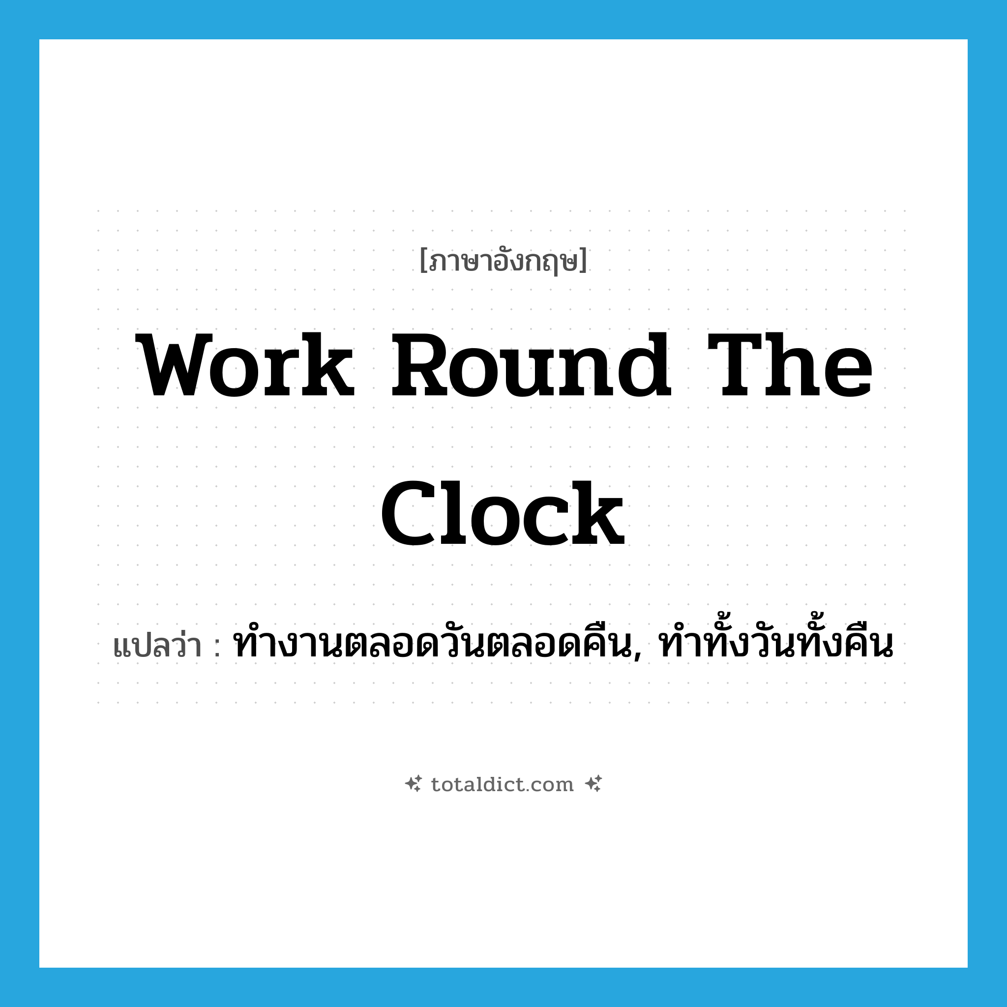 work round the clock แปลว่า?, คำศัพท์ภาษาอังกฤษ work round the clock แปลว่า ทำงานตลอดวันตลอดคืน, ทำทั้งวันทั้งคืน ประเภท IDM หมวด IDM