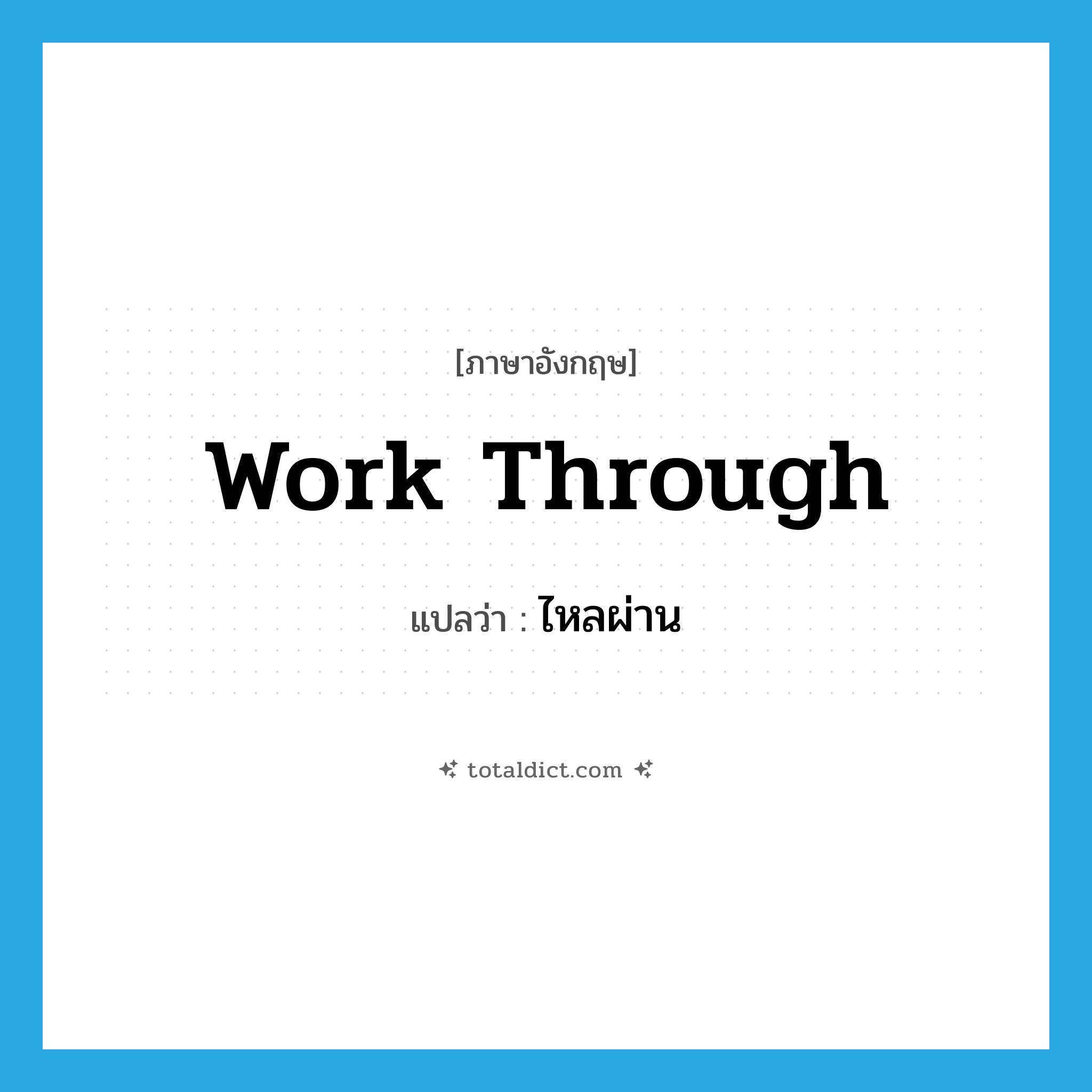 work through แปลว่า?, คำศัพท์ภาษาอังกฤษ work through แปลว่า ไหลผ่าน ประเภท PHRV หมวด PHRV