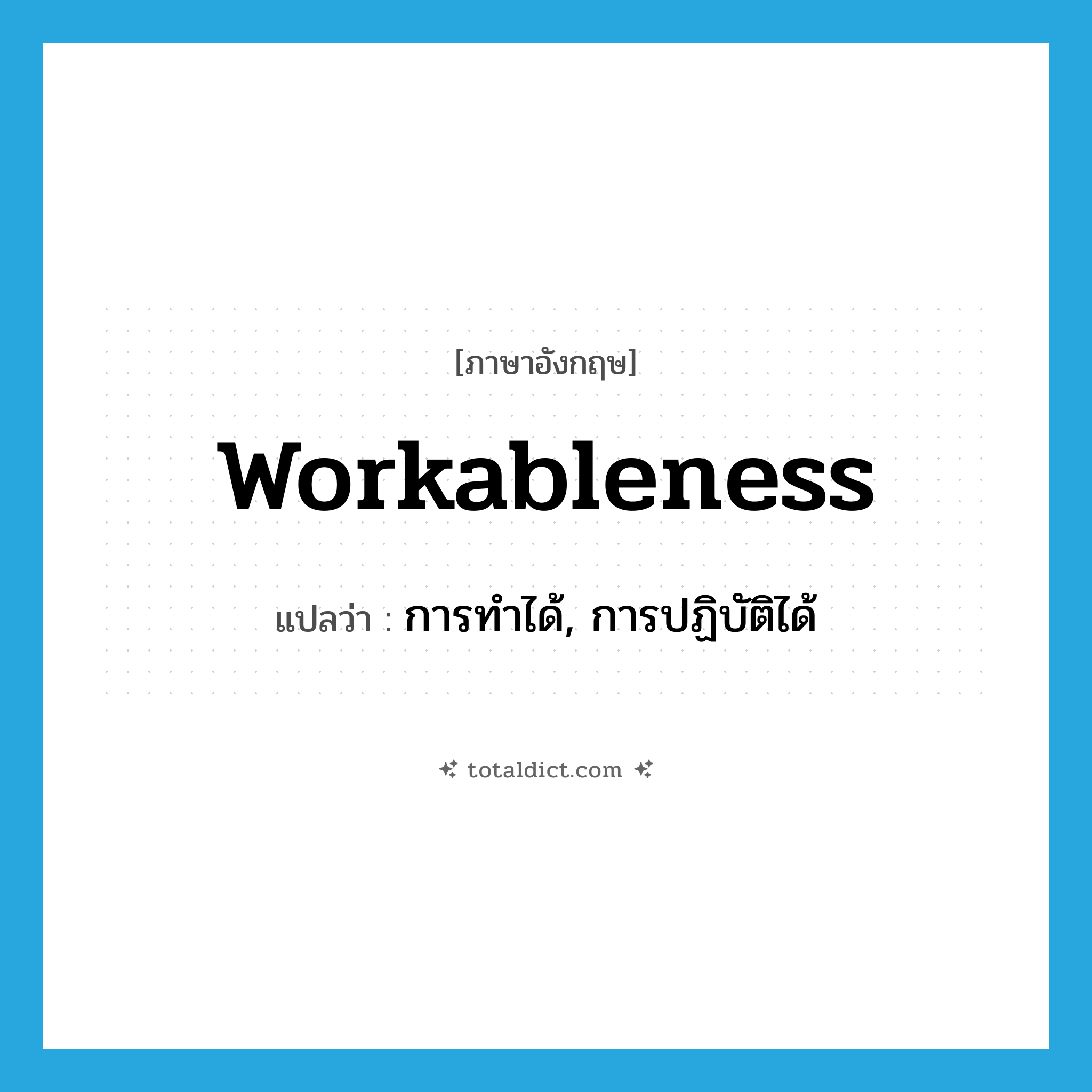 workableness แปลว่า?, คำศัพท์ภาษาอังกฤษ workableness แปลว่า การทำได้, การปฏิบัติได้ ประเภท N หมวด N