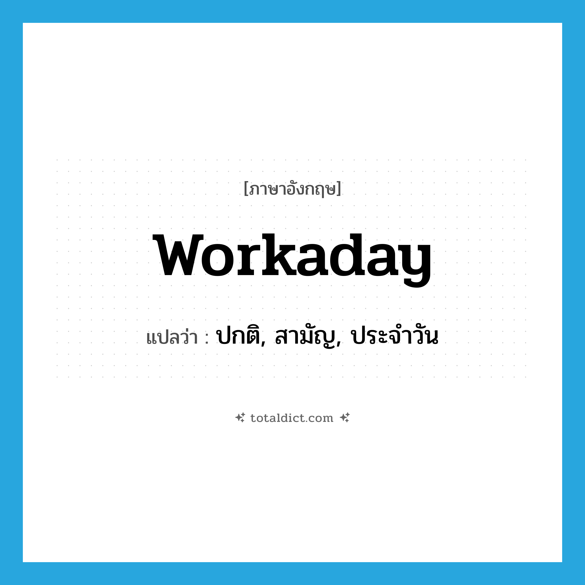workaday แปลว่า?, คำศัพท์ภาษาอังกฤษ workaday แปลว่า ปกติ, สามัญ, ประจำวัน ประเภท ADJ หมวด ADJ