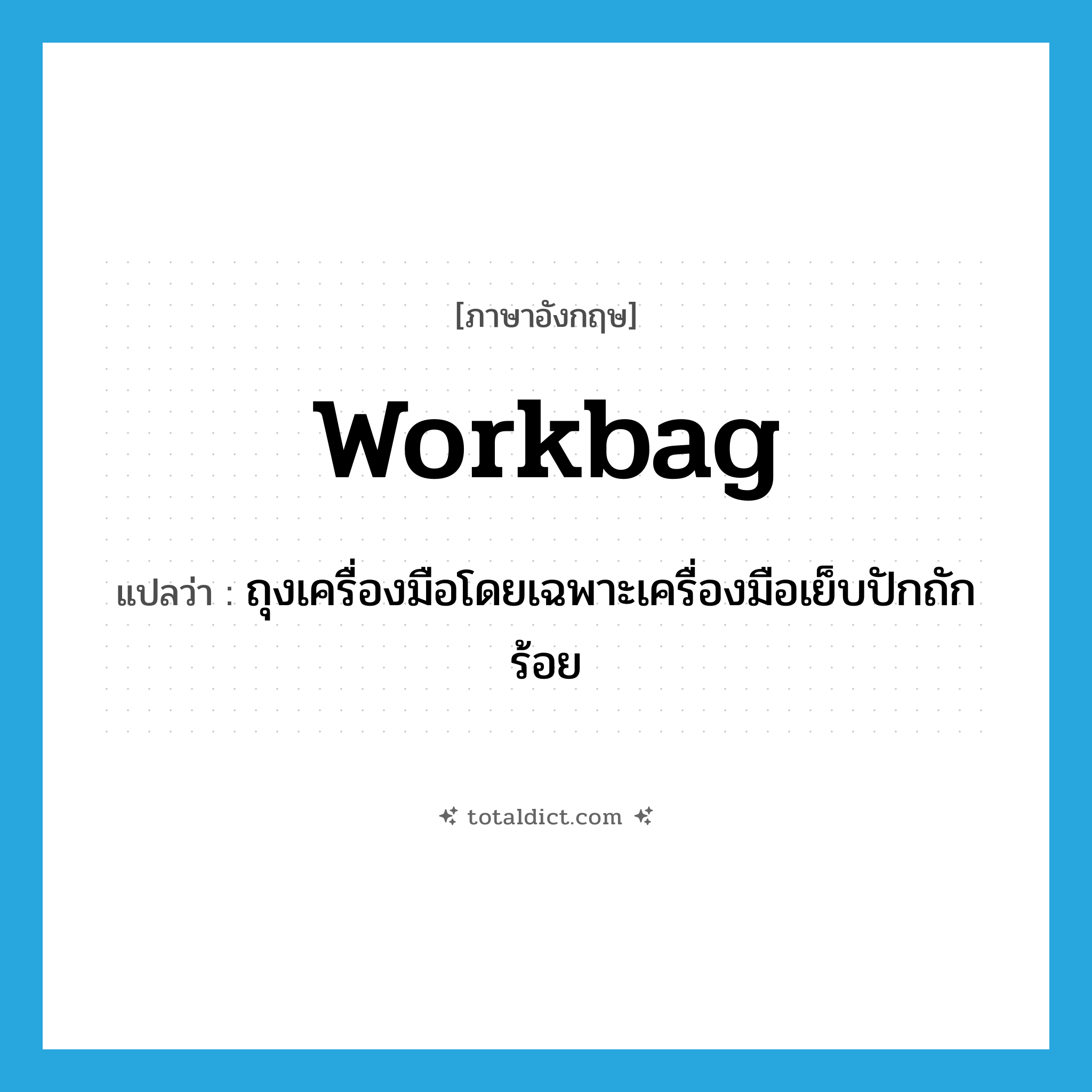 workbag แปลว่า?, คำศัพท์ภาษาอังกฤษ workbag แปลว่า ถุงเครื่องมือโดยเฉพาะเครื่องมือเย็บปักถักร้อย ประเภท N หมวด N