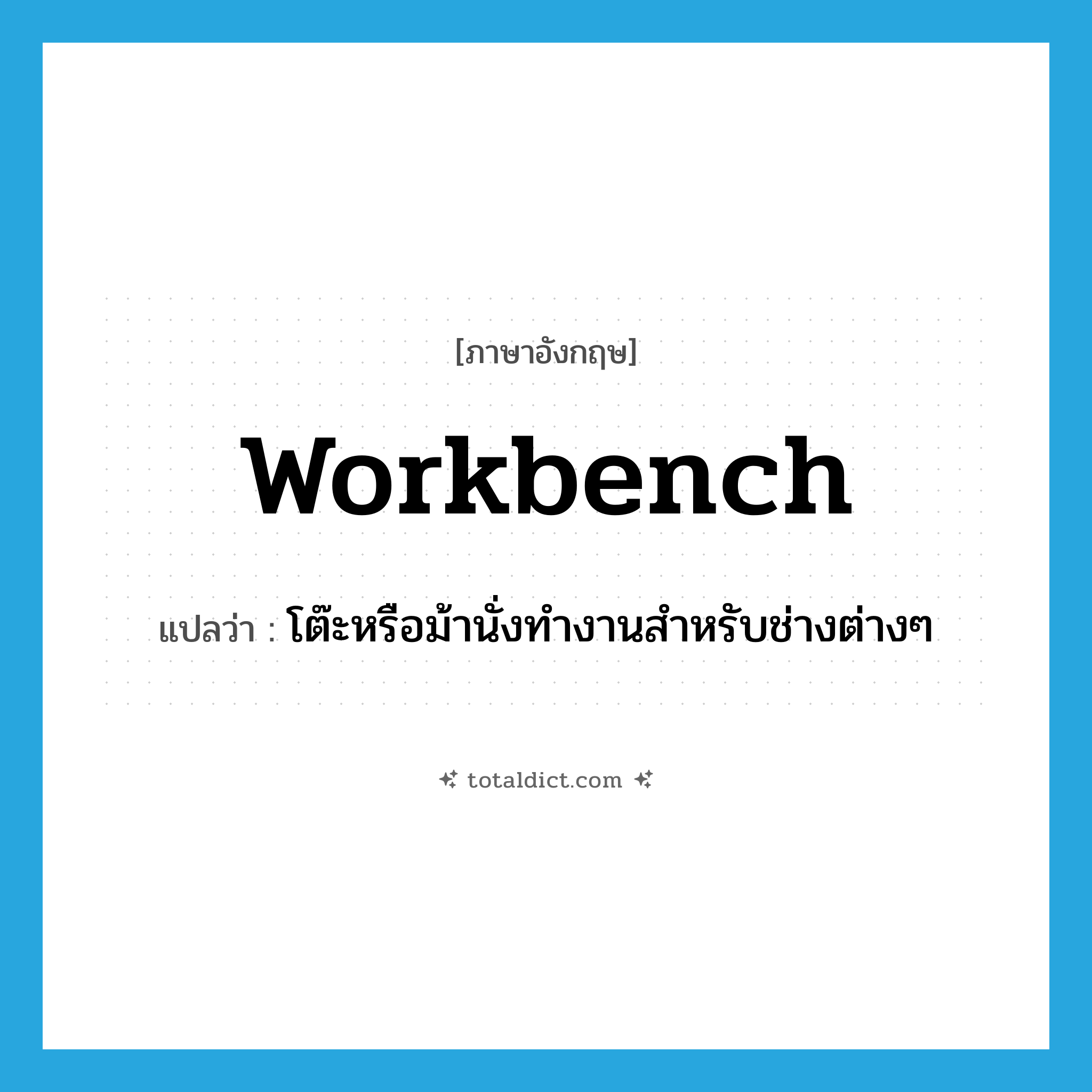 workbench แปลว่า?, คำศัพท์ภาษาอังกฤษ workbench แปลว่า โต๊ะหรือม้านั่งทำงานสำหรับช่างต่างๆ ประเภท N หมวด N